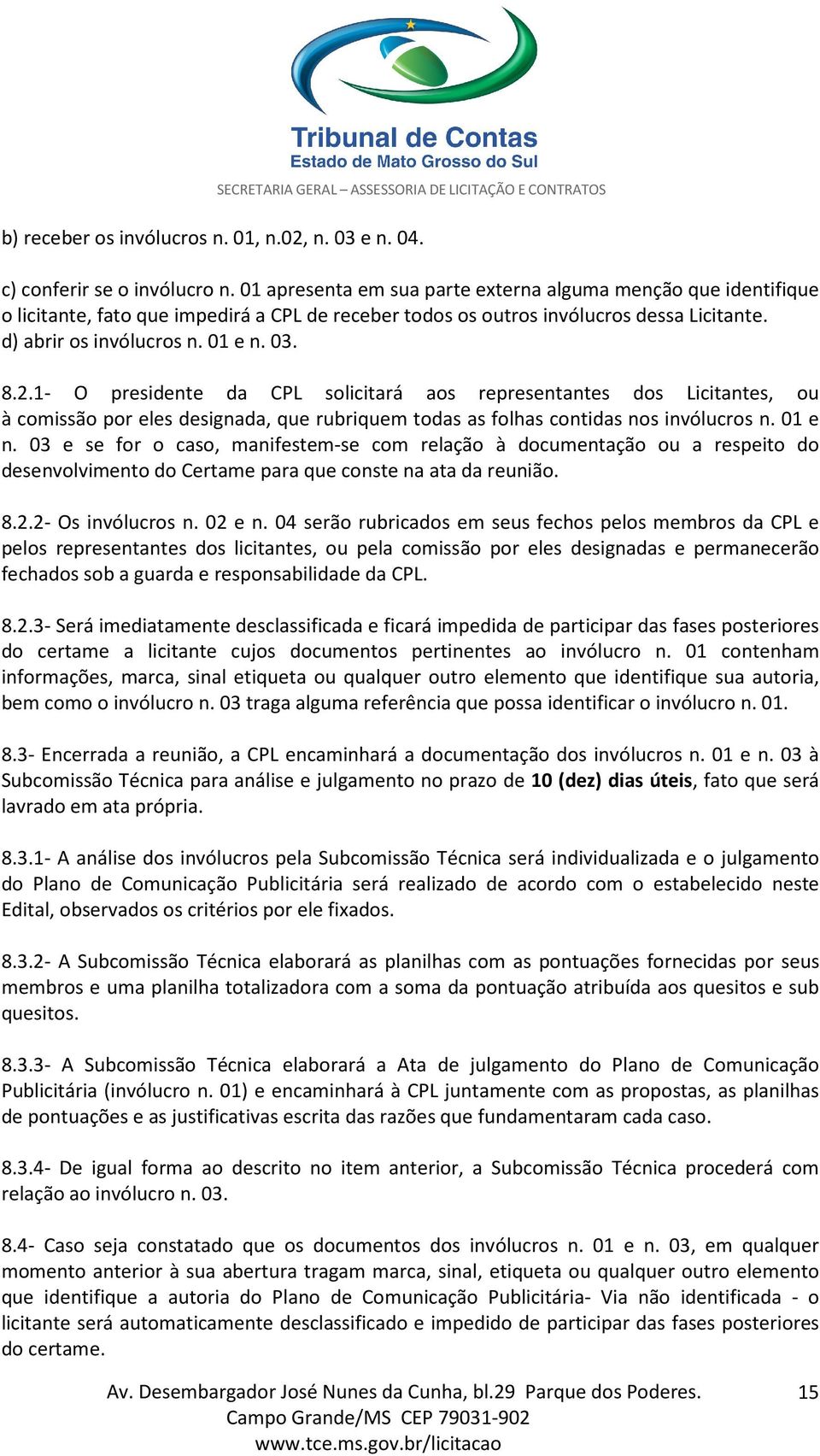 1- O presidente da CPL solicitará aos representantes dos Licitantes, ou à comissão por eles designada, que rubriquem todas as folhas contidas nos invólucros n. 01 e n.