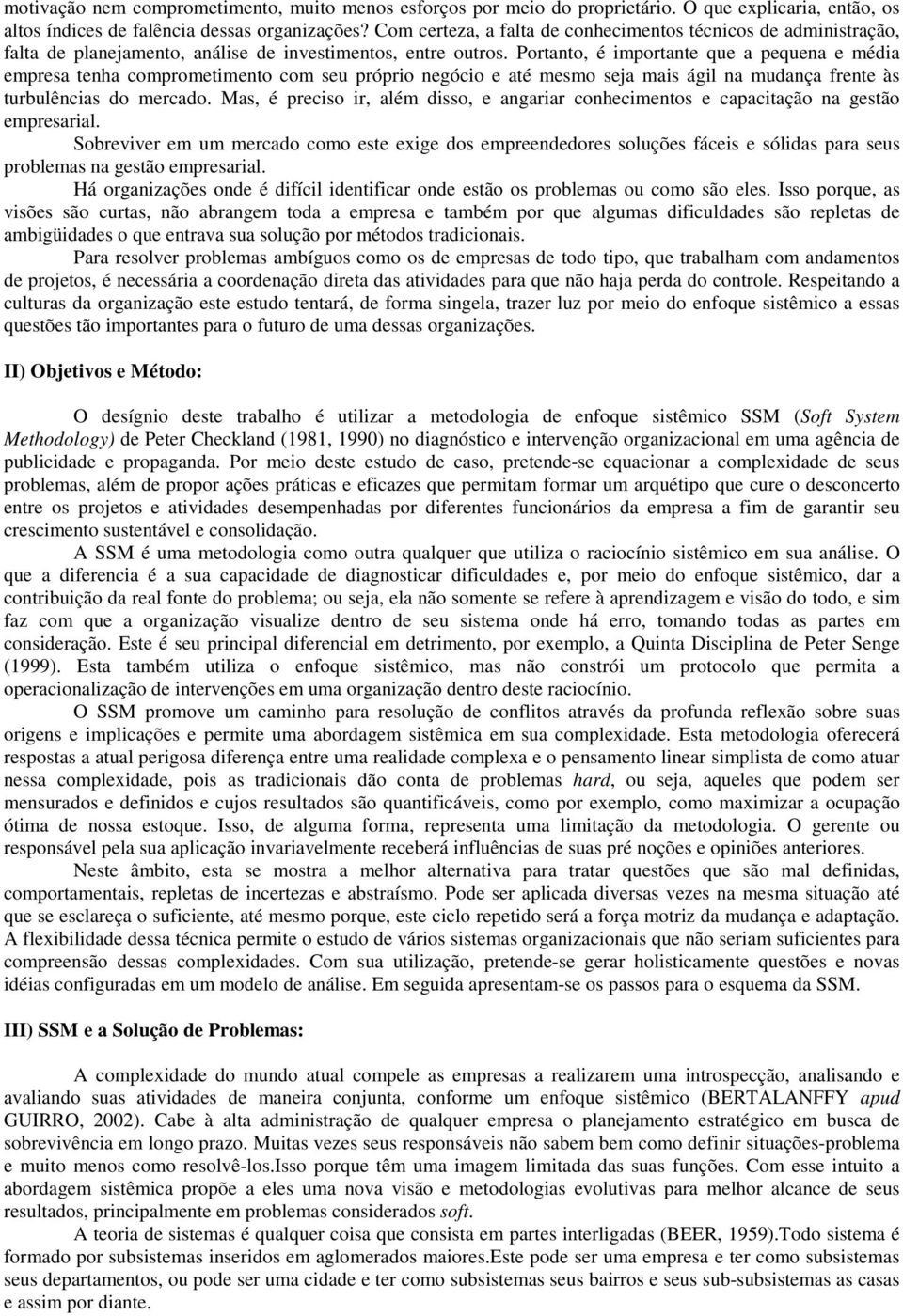 Portanto, é importante que a pequena e média empresa tenha comprometimento com seu próprio negócio e até mesmo seja mais ágil na mudança frente às turbulências do mercado.