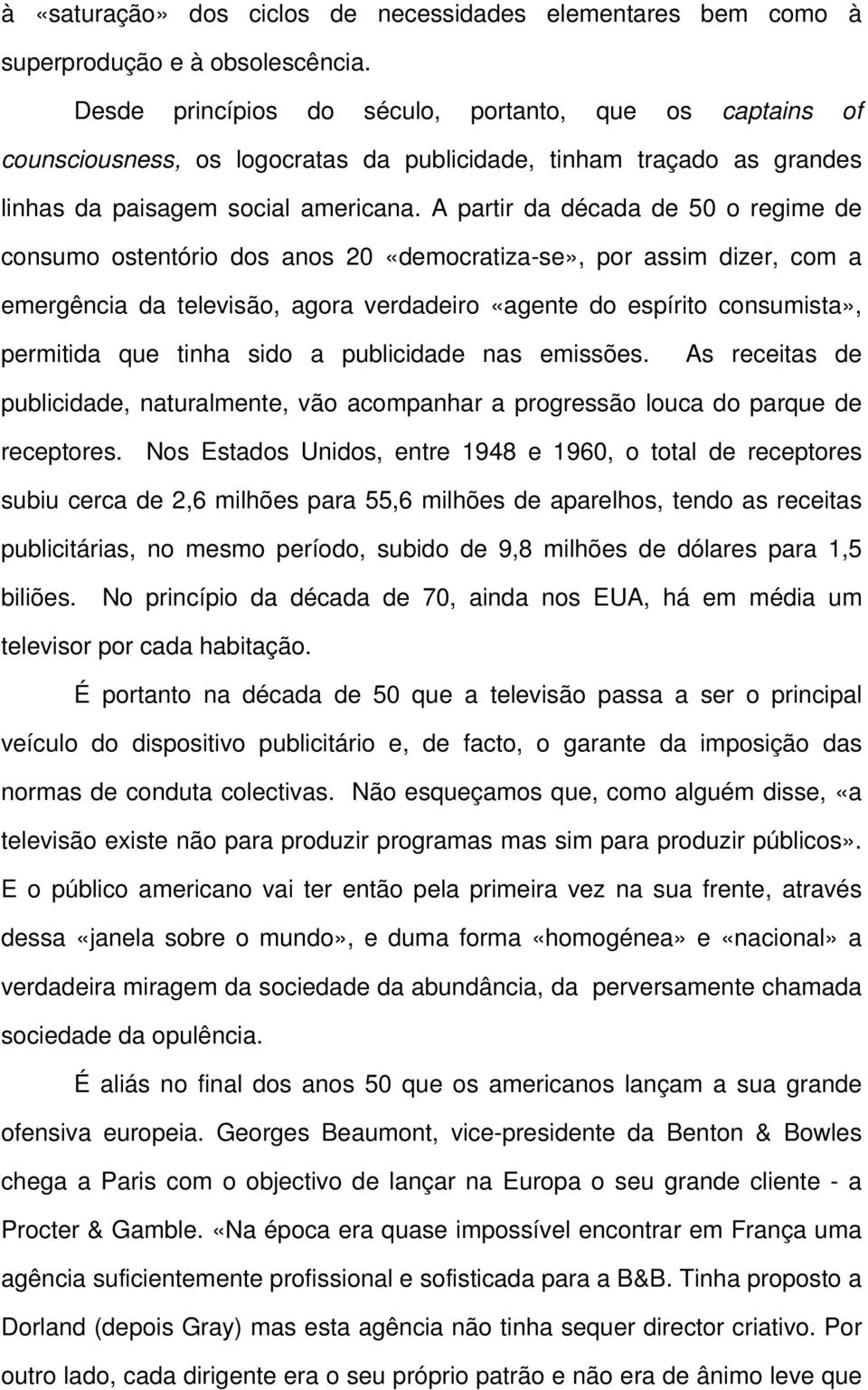 A partir da década de 50 o regime de consumo ostentório dos anos 20 «democratiza-se», por assim dizer, com a emergência da televisão, agora verdadeiro «agente do espírito consumista», permitida que