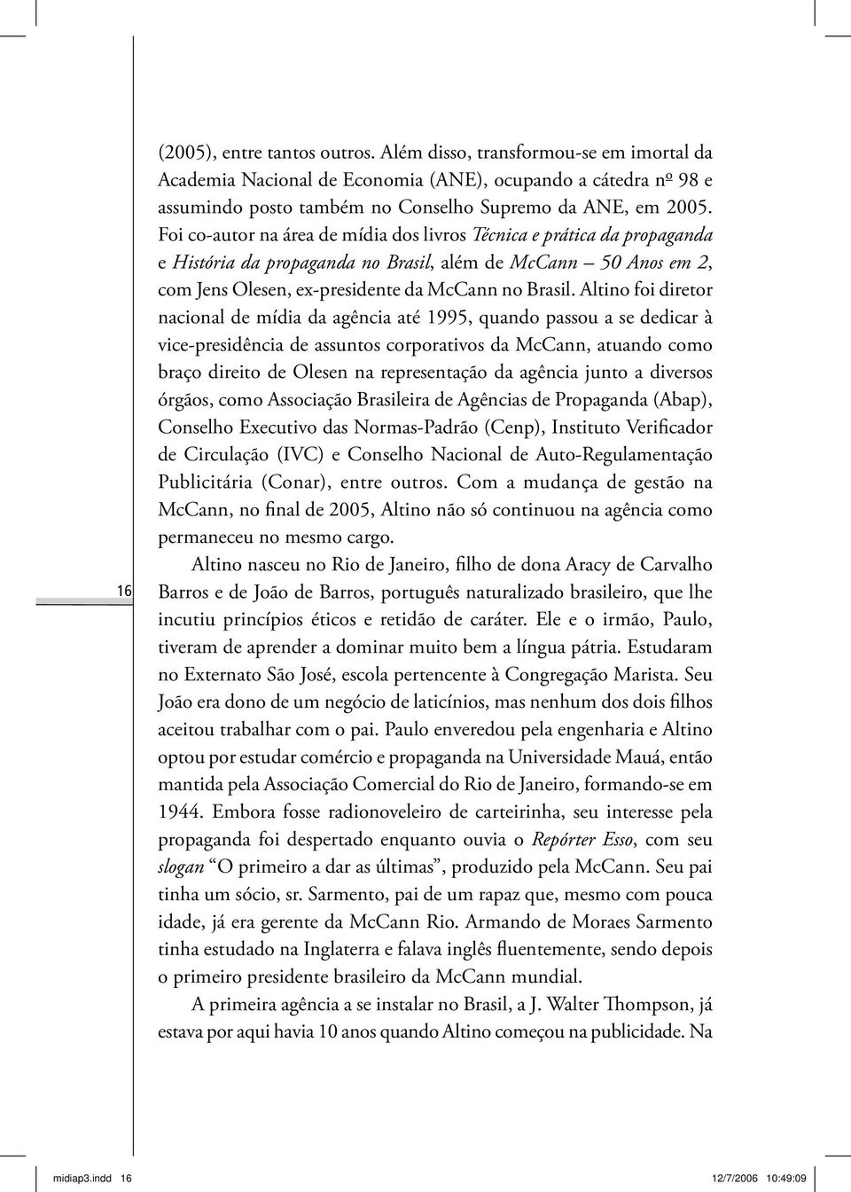 Altino foi diretor nacional de mídia da agência até 1995, quando passou a se dedicar à vice-presidência de assuntos corporativos da McCann, atuando como braço direito de Olesen na representação da