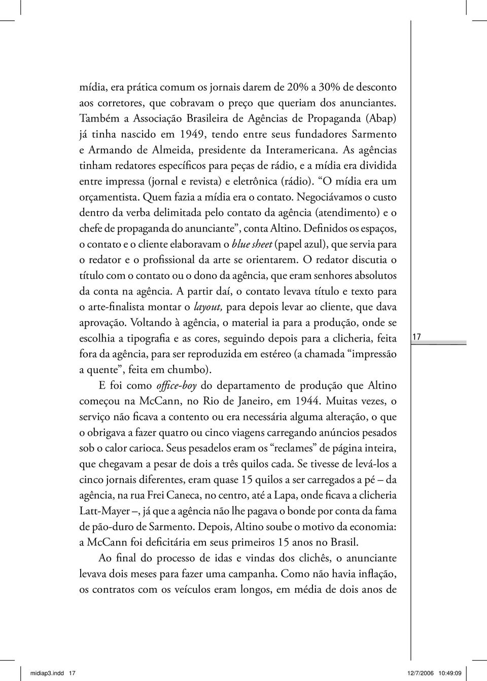 As agências tinham redatores específicos para peças de rádio, e a mídia era dividida entre impressa (jornal e revista) e eletrônica (rádio). O mídia era um orçamentista.