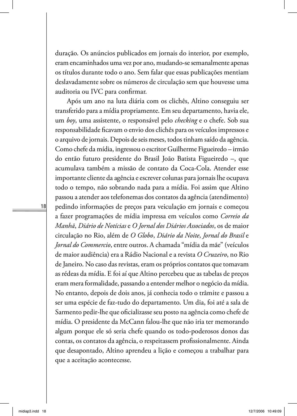 Após um ano na luta diária com os clichês, Altino conseguiu ser transferido para a mídia propriamente. Em seu departamento, havia ele, um boy, uma assistente, o responsável pelo checking e o chefe.