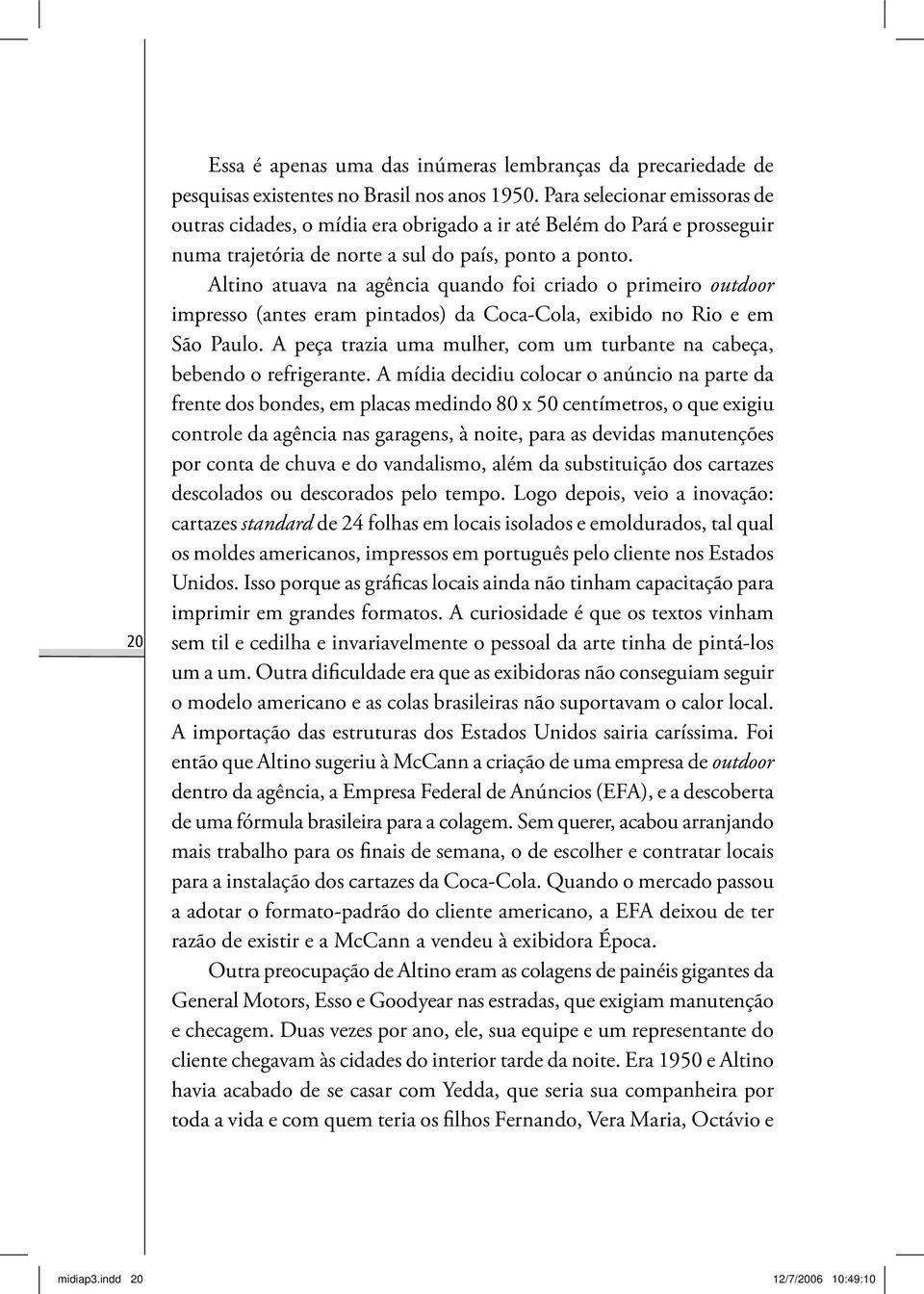 Altino atuava na agência quando foi criado o primeiro outdoor impresso (antes eram pintados) da Coca-Cola, exibido no Rio e em São Paulo.
