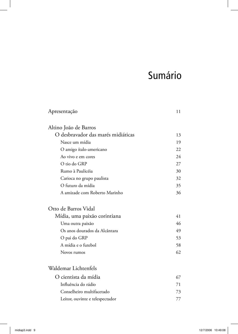 Mídia, uma paixão corintiana 41 Uma outra paixão 46 Os anos dourados da Alcântara 49 O pai do GRP 53 A mídia e o futebol 58 Novos rumos 62 Waldemar