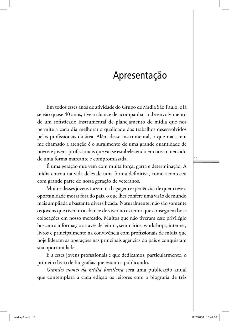 Além desse instrumental, o que mais tem me chamado a atenção é o surgimento de uma grande quantidade de novos e jovens profissionais que vai se estabelecendo em nosso mercado de uma forma marcante e