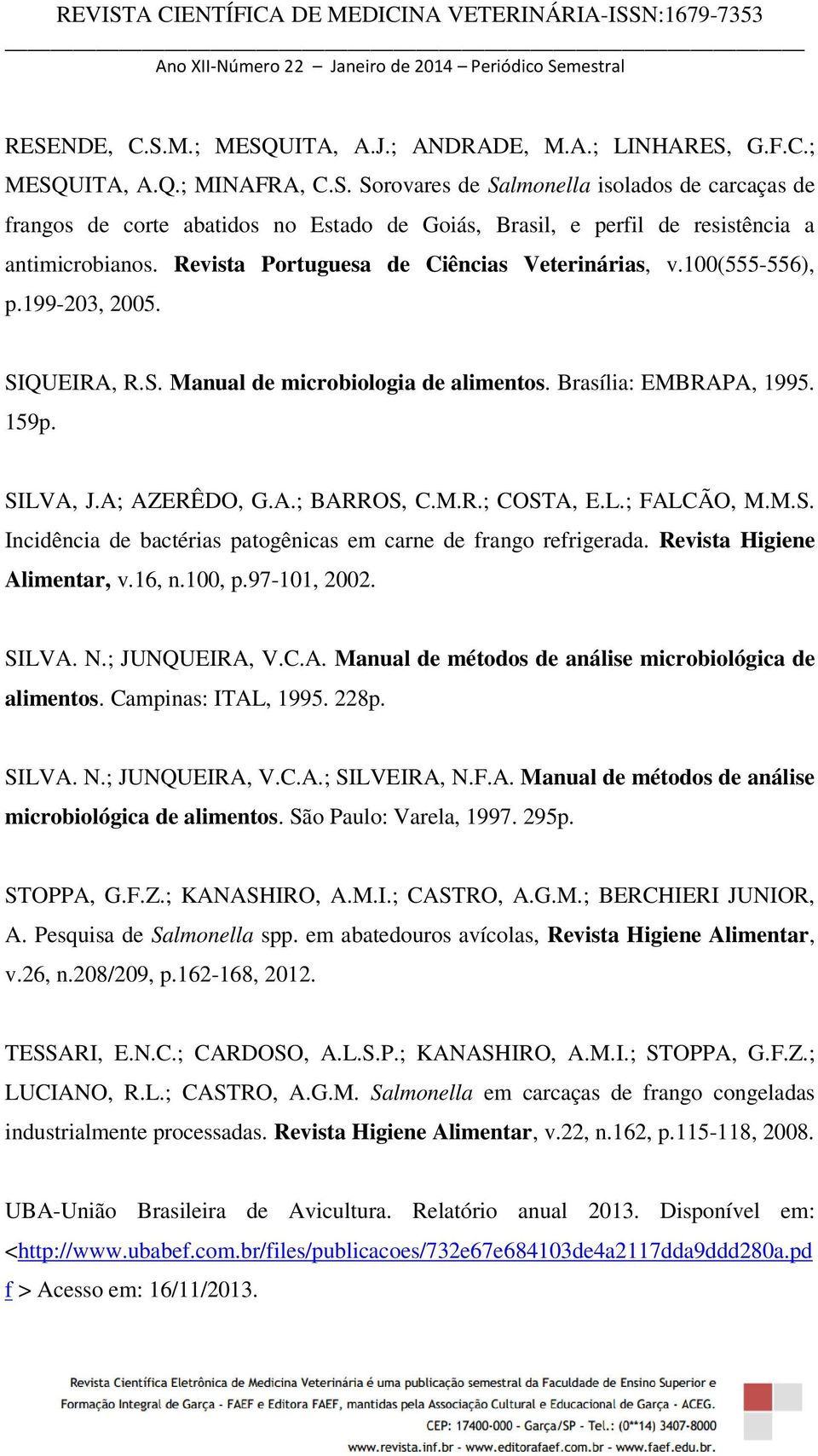 M.R.; COSTA, E.L.; FALCÃO, M.M.S. Incidência de bactérias patogênicas em carne de frango refrigerada. Revista Higiene Alimentar, v.16, n.100, p.97-101, 2002. SILVA. N.; JUNQUEIRA, V.C.A. Manual de métodos de análise microbiológica de alimentos.