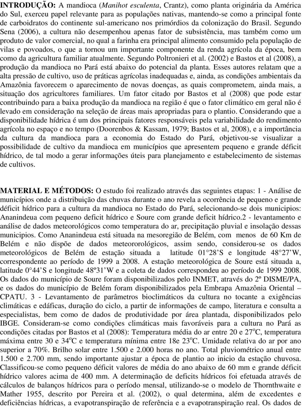 Segundo Sena (2006), a cultura não desempenhou apenas fator de subsistência, mas também como um produto de valor comercial, no qual a farinha era principal alimento consumido pela população de vilas