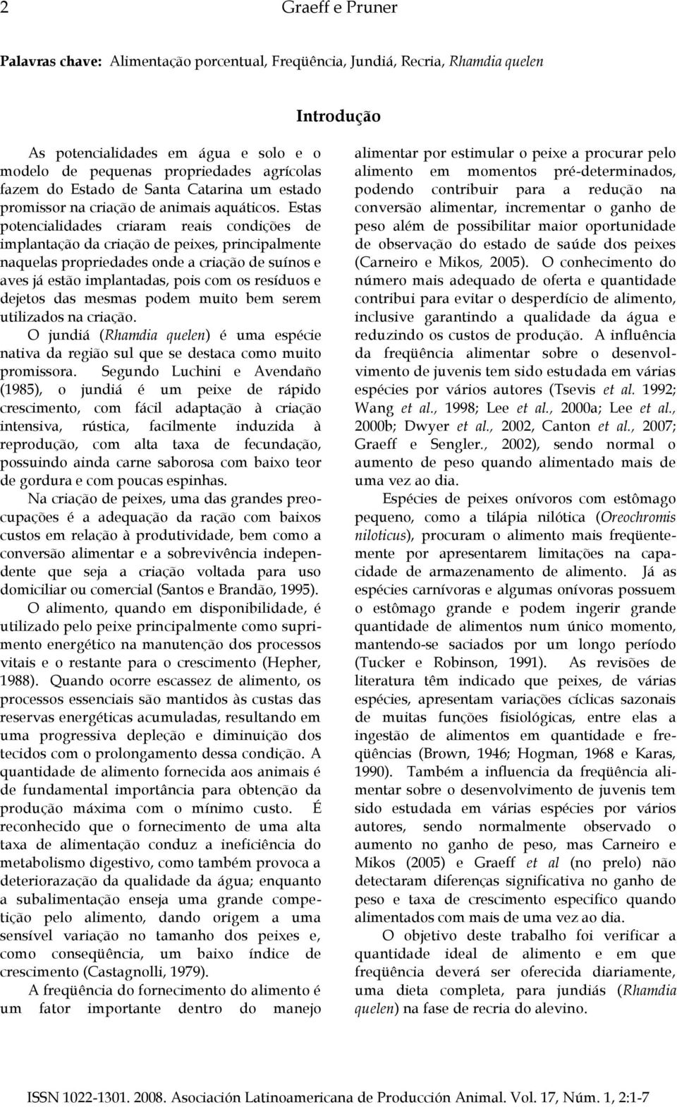 Estas potencialidades criaram reais condições de implantação da criação de peixes, principalmente naquelas propriedades onde a criação de suínos e aves já estão implantadas, pois com os resíduos e