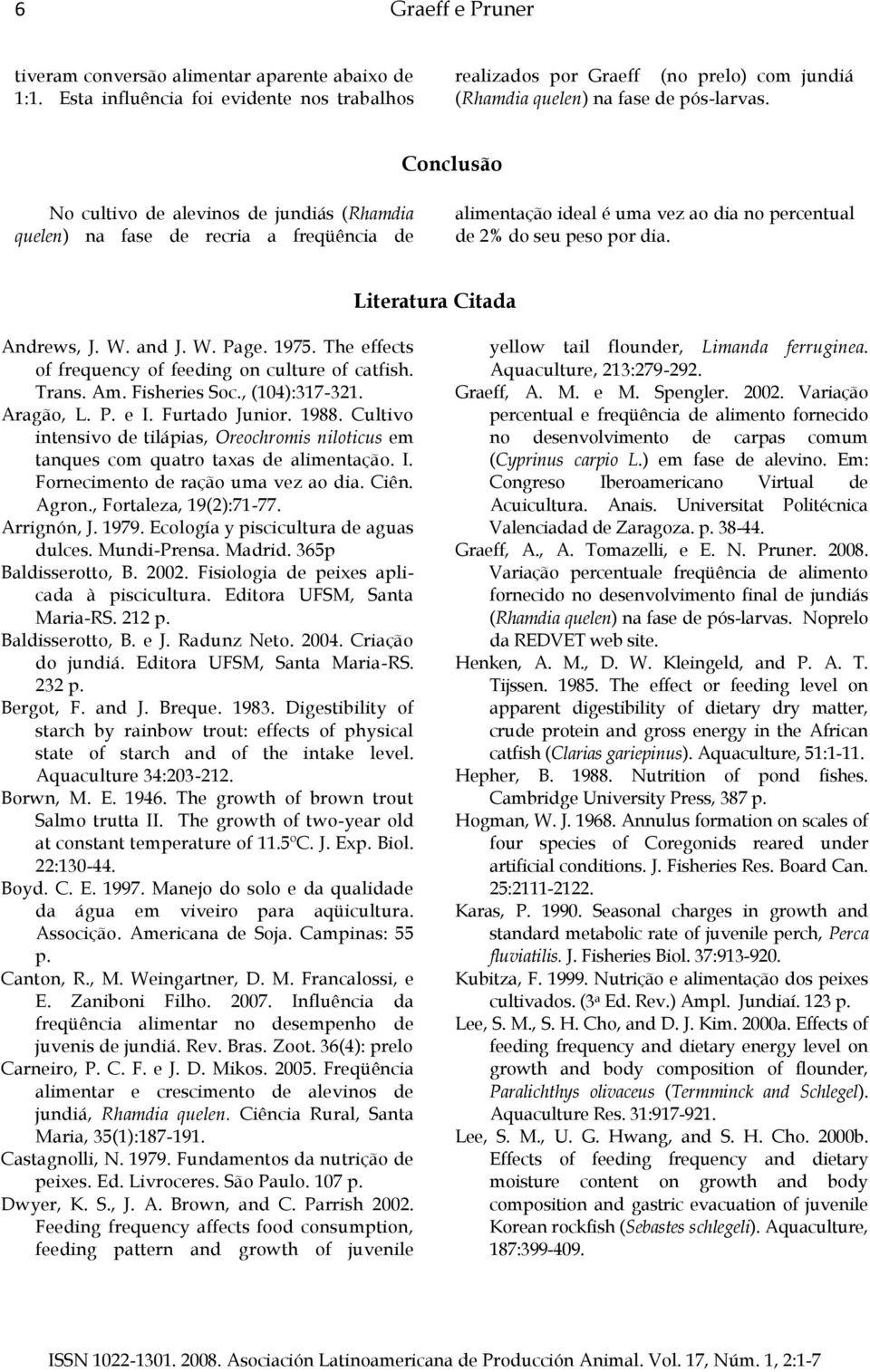 W. and J. W. Page. 1975. The effects of frequency of feeding on culture of catfish. Trans. Am. Fisheries Soc., (104):317-321. Aragão, L. P. e I. Furtado Junior. 1988.