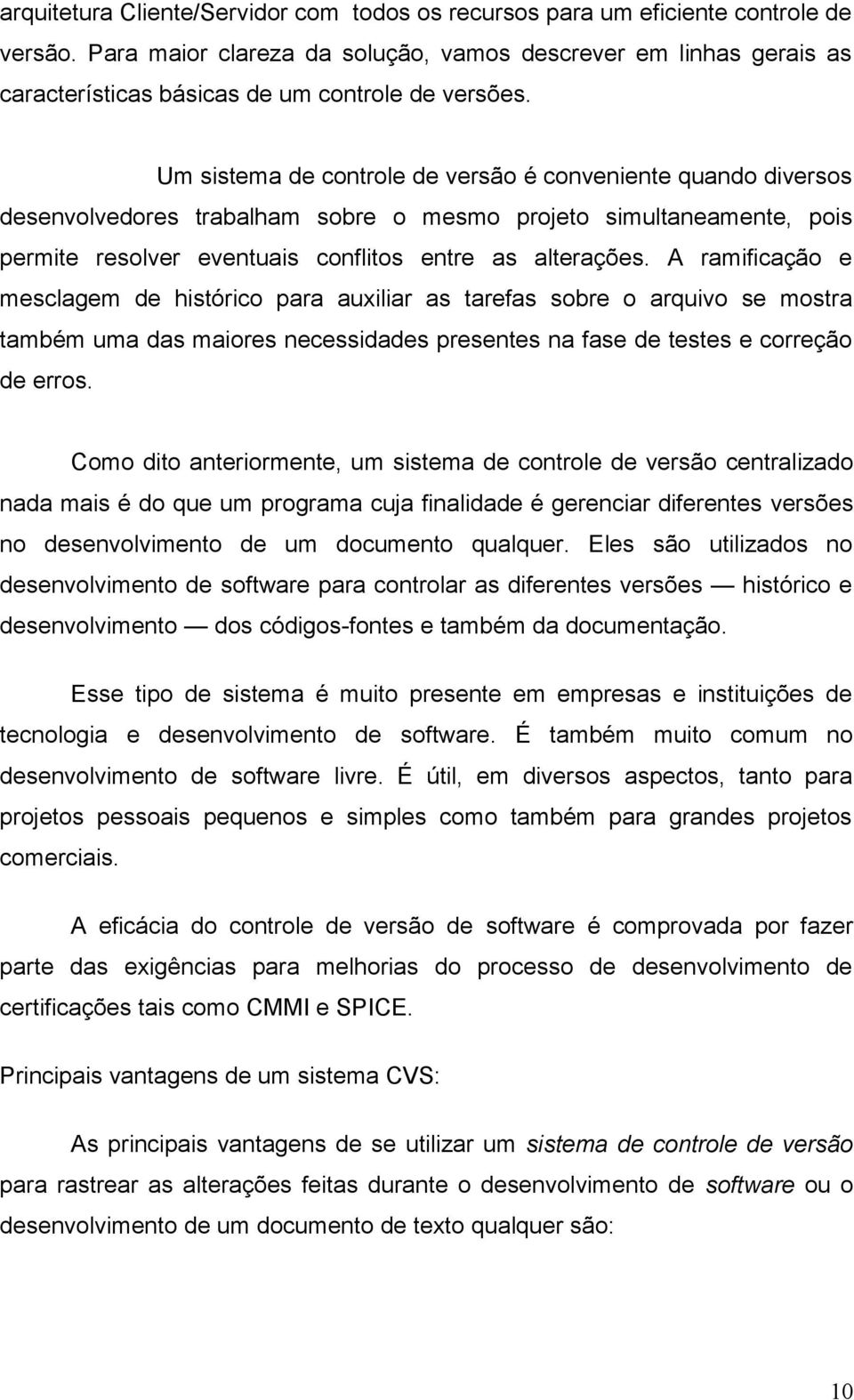 Um sistema de controle de versão é conveniente quando diversos desenvolvedores trabalham sobre o mesmo projeto simultaneamente, pois permite resolver eventuais conflitos entre as alterações.