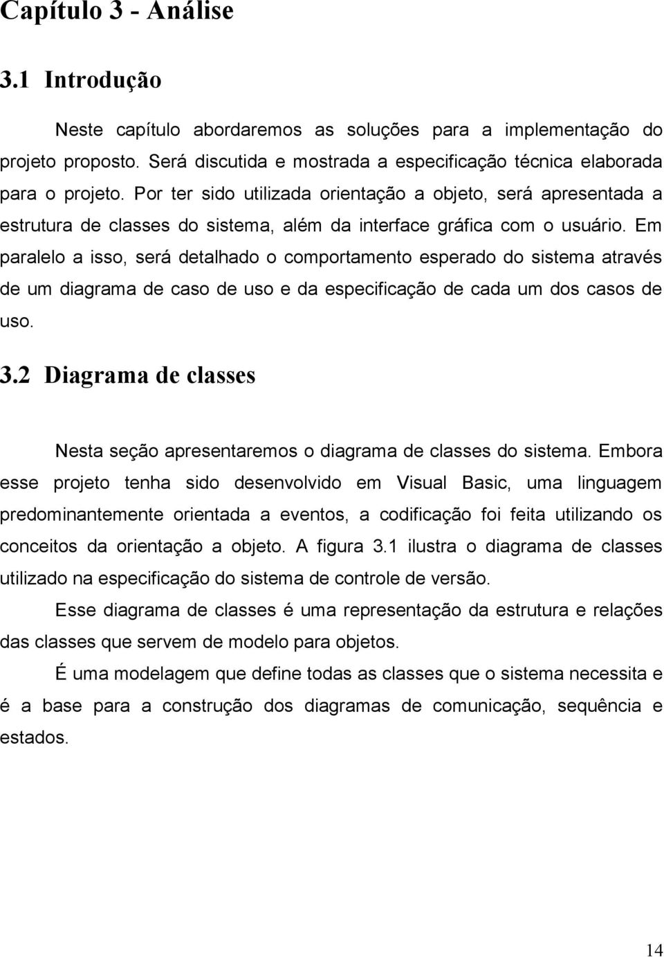 Em paralelo a isso, será detalhado o comportamento esperado do sistema através de um diagrama de caso de uso e da especificação de cada um dos casos de uso. 3.