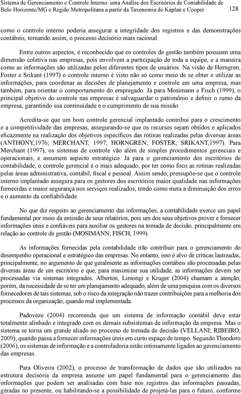 Entre outros aspectos, é reconhecido que os controles de gestão também possuem uma dimensão coletiva nas empresas, pois envolvem a participação de toda a equipe, e a maneira como as informações são