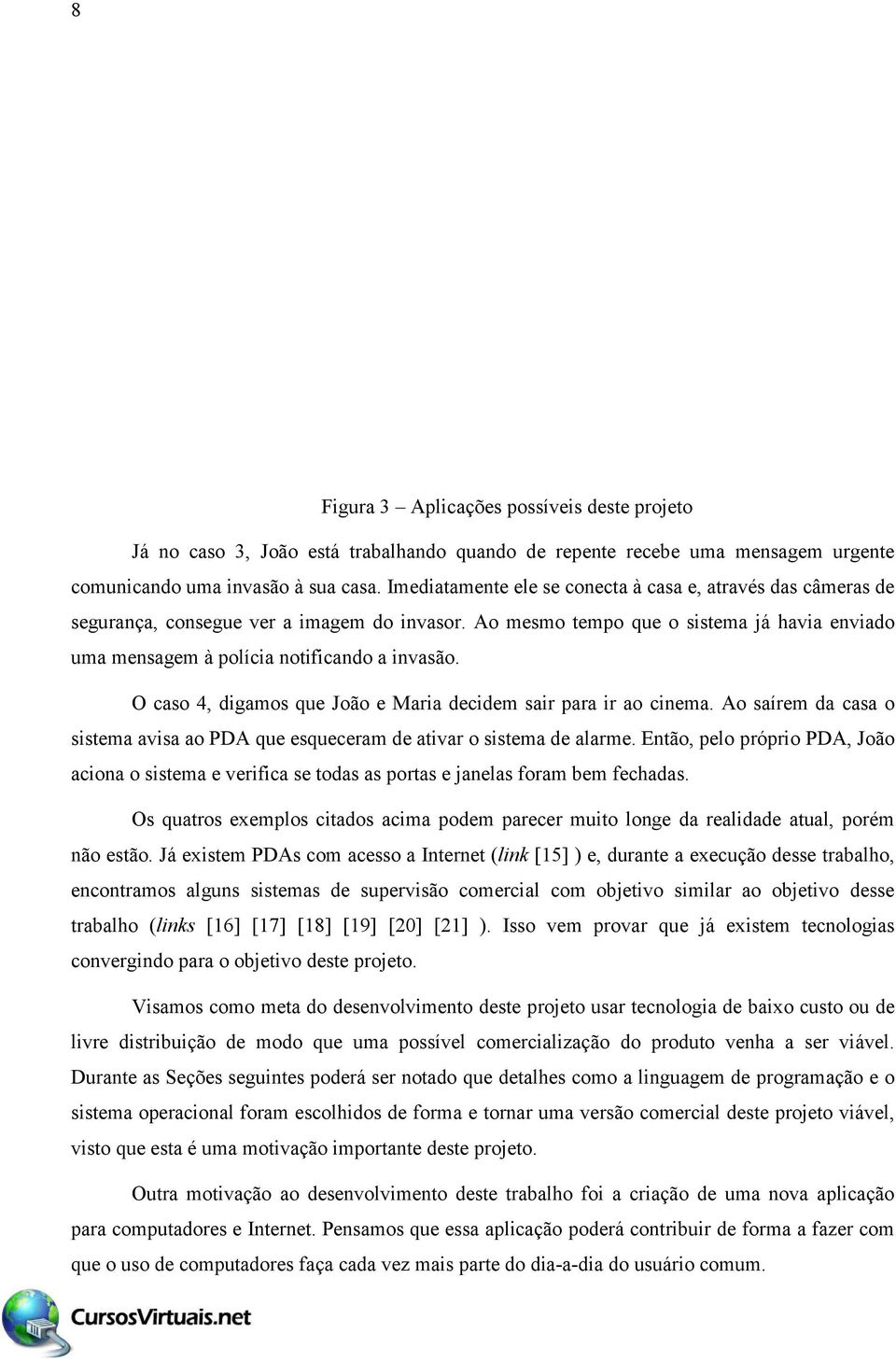 O caso 4, digamos que João e Maria decidem sair para ir ao cinema. Ao saírem da casa o sistema avisa ao PDA que esqueceram de ativar o sistema de alarme.