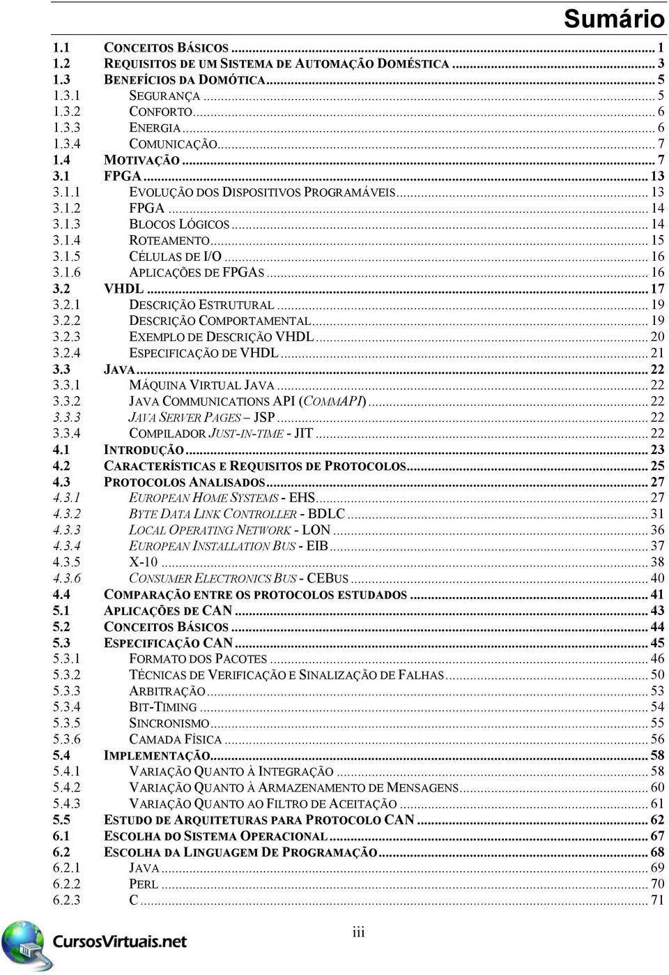 .. 16 3.2 VHDL... 17 3.2.1 DESCRIÇÃO ESTRUTURAL... 19 3.2.2 DESCRIÇÃO COMPORTAMENTAL... 19 3.2.3 EXEMPLO DE DESCRIÇÃO VHDL... 20 3.2.4 ESPECIFICAÇÃO DE VHDL... 21 3.3 JAVA... 22 3.3.1 MÁQUINA VIRTUAL JAVA.