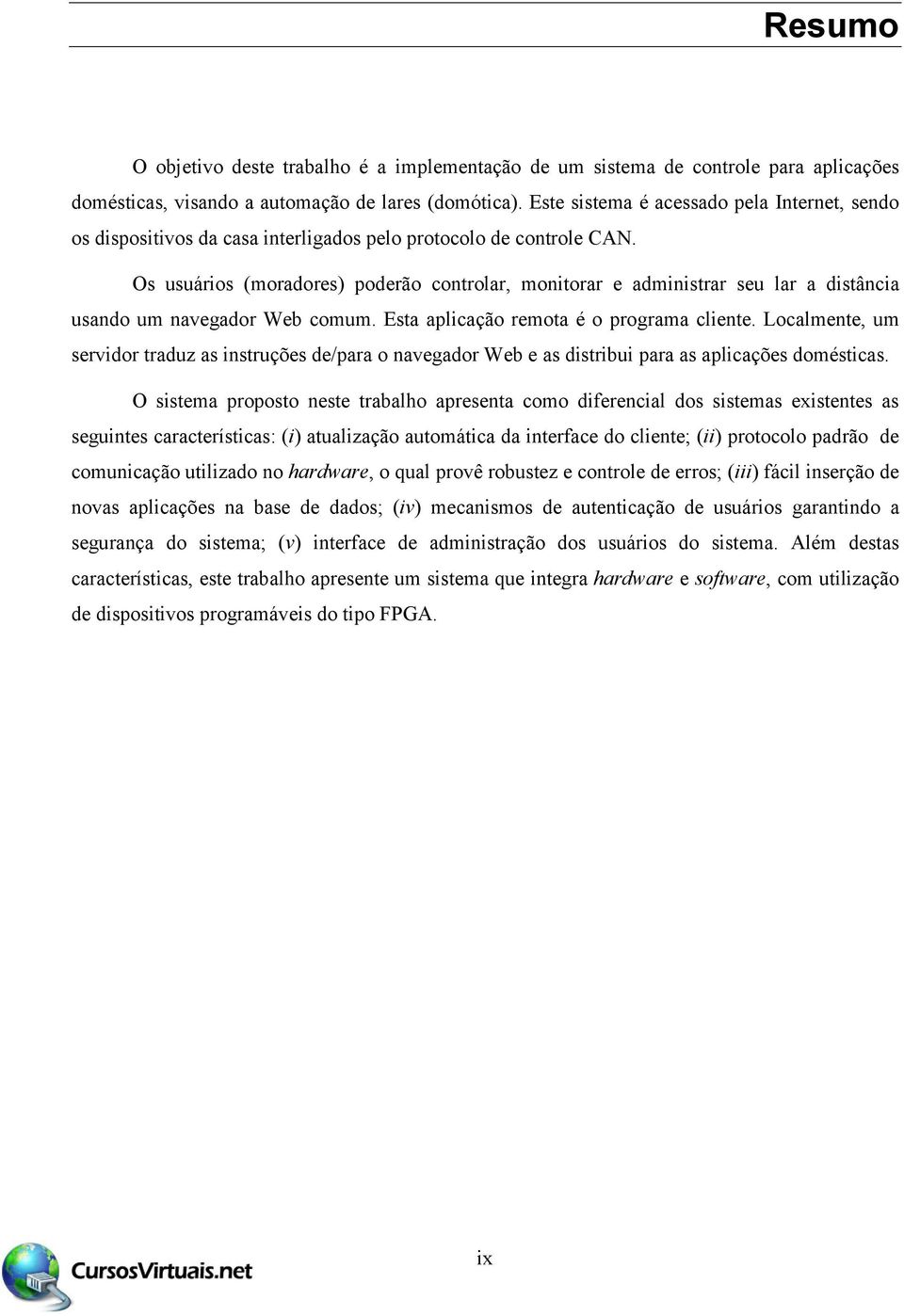 Os usuários (moradores) poderão controlar, monitorar e administrar seu lar a distância usando um navegador Web comum. Esta aplicação remota é o programa cliente.