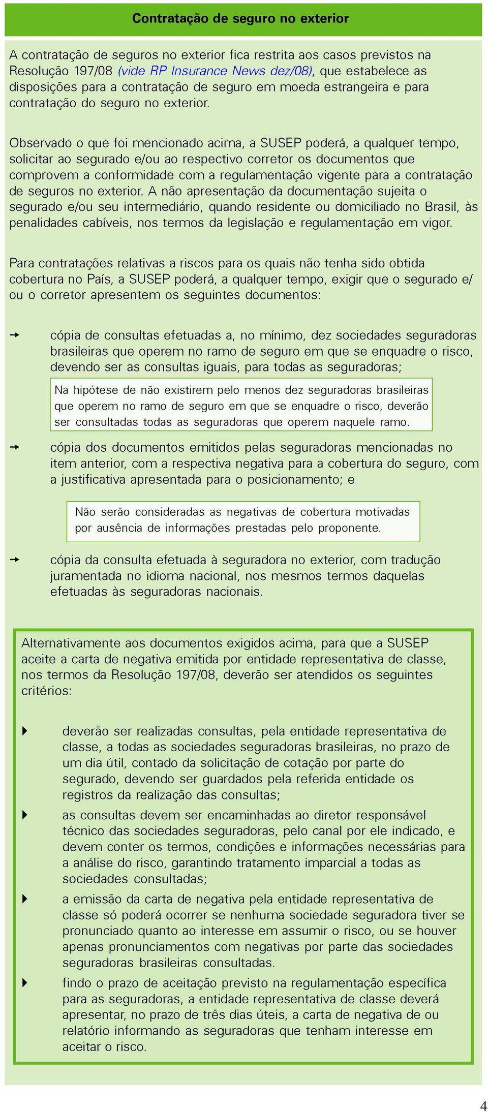 Observado o que foi mencionado acima, a SUSEP poderá, a qualquer tempo, solicitar ao segurado e/ou ao respectivo corretor os documentos que comprovem a conformidade com a regulamentação vigente para