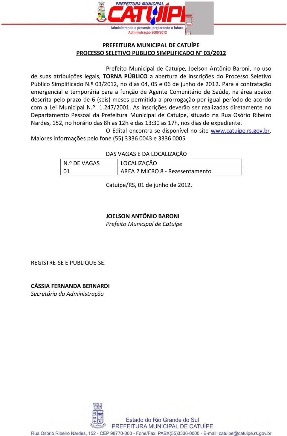 Para a contratação o emergencial e temporária para a função de Agente Comunitário de Saúde, na área abaixo descrita pelo prazo de 6 (seis) mesess permitida a prorrogação por igual períodoo de acordoo