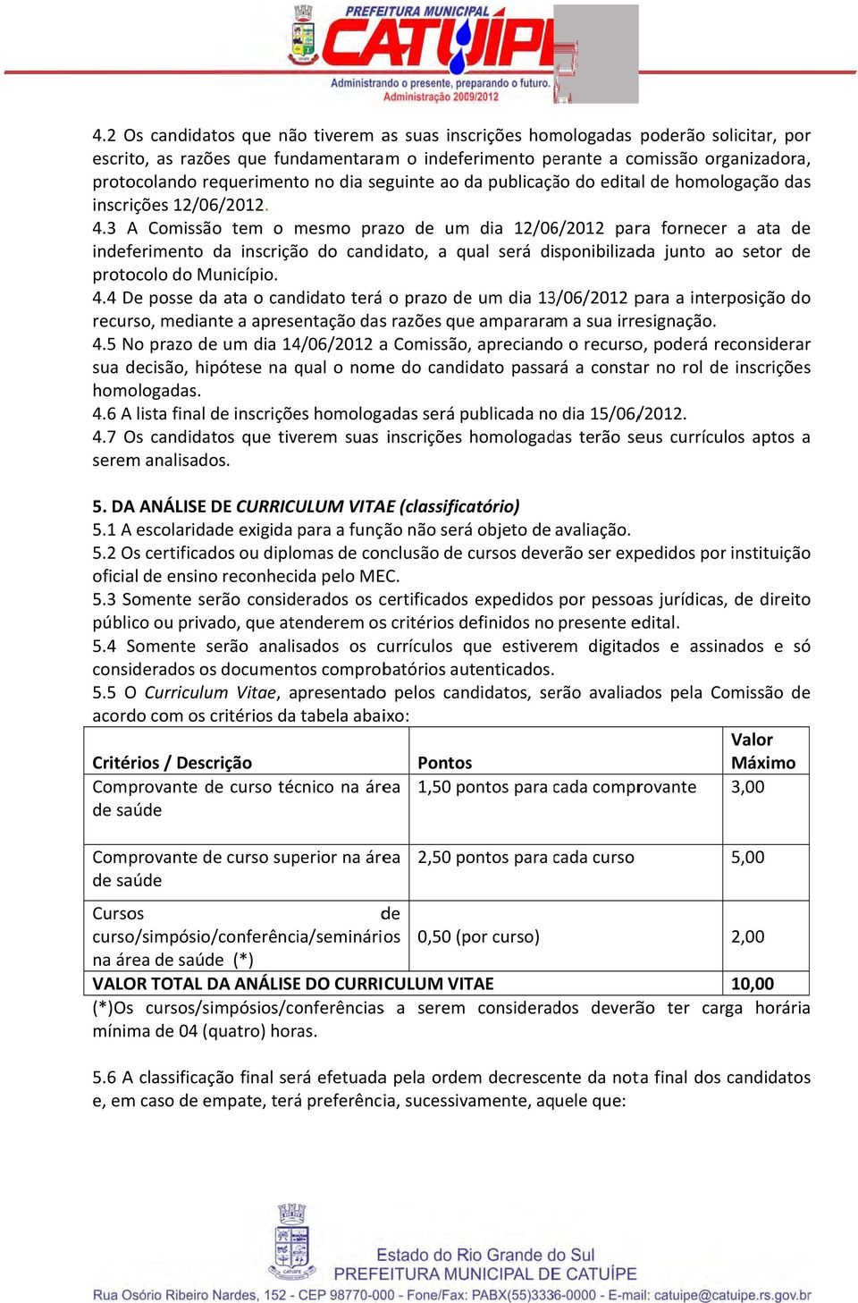 3 A Comissãoo tem o mesmo prazo de um dia 12/06/2012 para fornecerr a ata de indeferimento da inscrição do candidato, a qual será disponibilizada junto ao setor de protocolo do Município. 4.