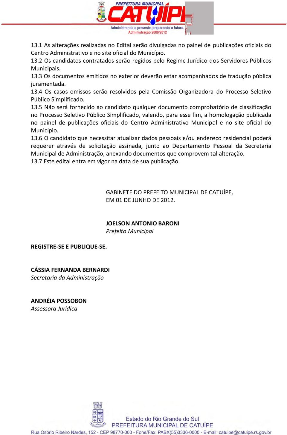 13.4 Os casos omissos serão resolvidos pela Comissão Organizadora do Processo Seletivo Público Simplificado. 13.