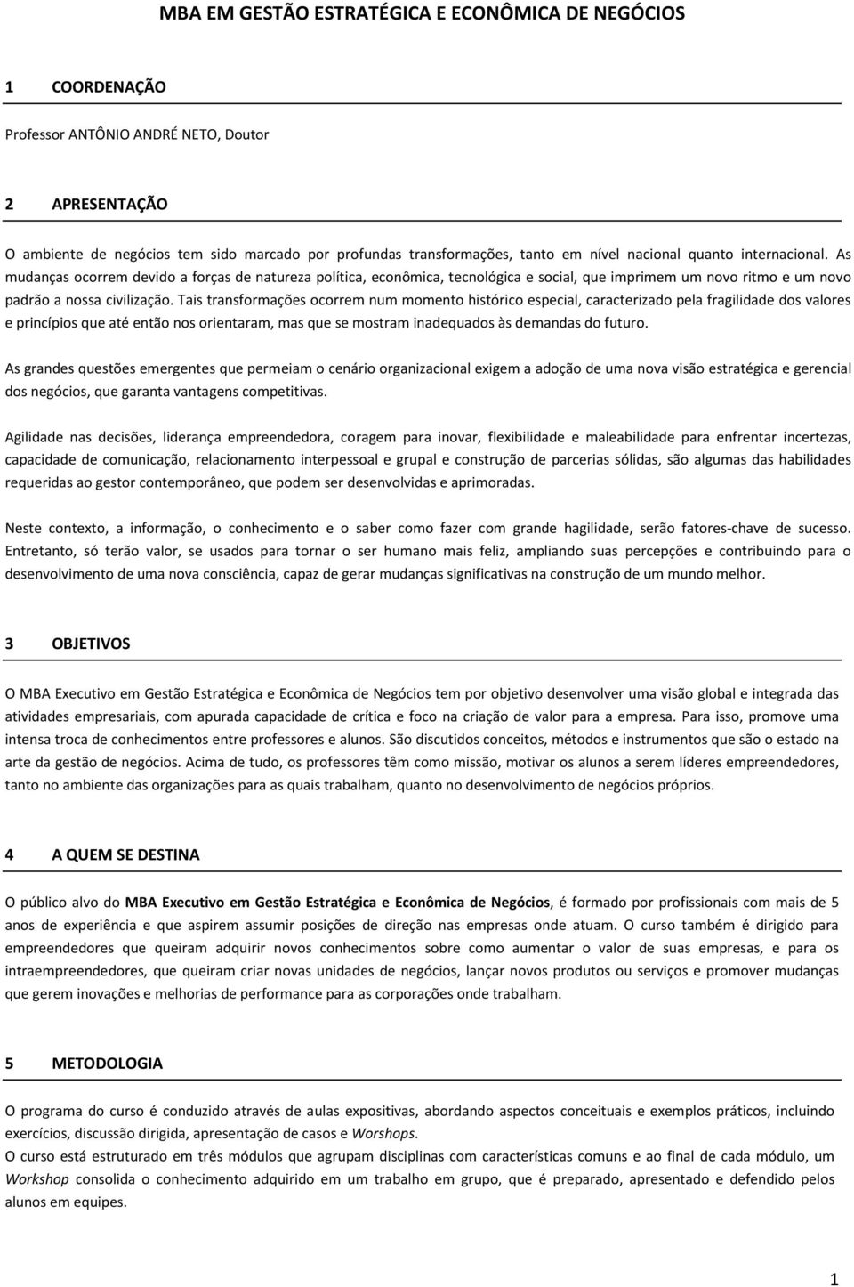 Tais transformações ocorrem num momento histórico especial, caracterizado pela fragilidade dos valores e princípios que até então nos orientaram, mas que se mostram inadequados às demandas do futuro.