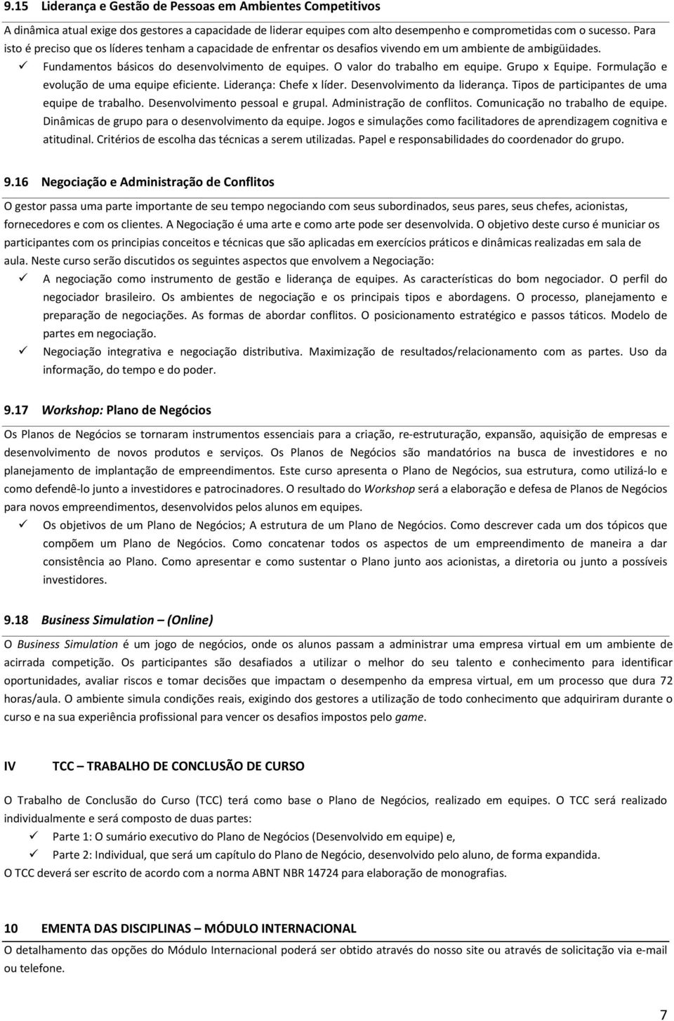 O valor do trabalho em equipe. Grupo x Equipe. Formulação e evolução de uma equipe eficiente. Liderança: Chefe x líder. Desenvolvimento da liderança. Tipos de participantes de uma equipe de trabalho.