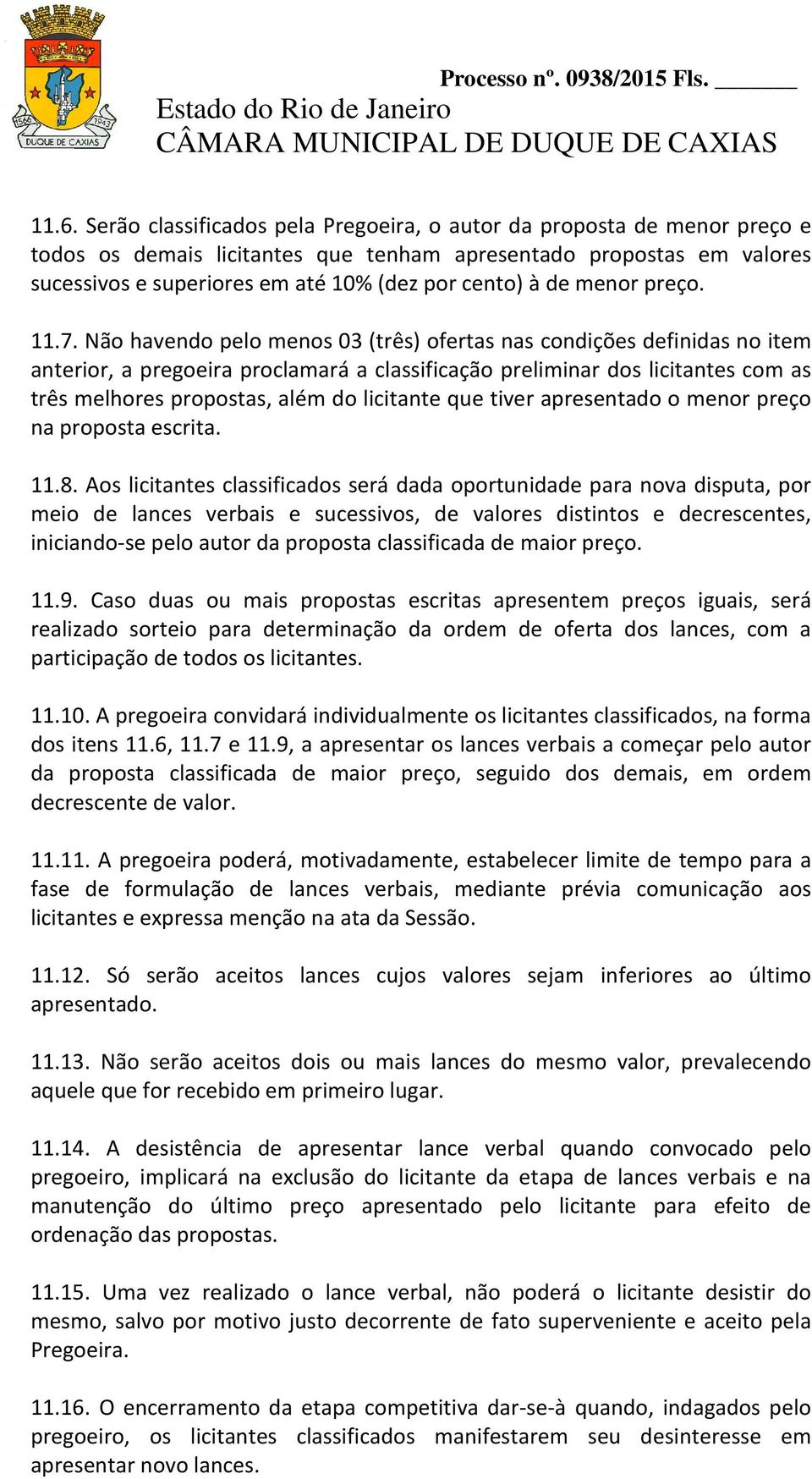 Não havendo pelo menos 03 (três) ofertas nas condições definidas no item anterior, a pregoeira proclamará a classificação preliminar dos licitantes com as três melhores propostas, além do licitante