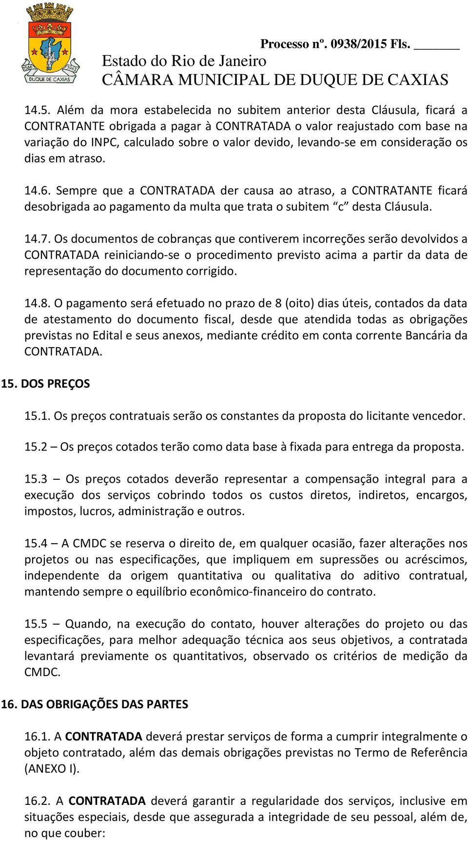 Os documentos de cobranças que contiverem incorreções serão devolvidos a CONTRATADA reiniciando-se o procedimento previsto acima a partir da data de representação do documento corrigido. 14.8.