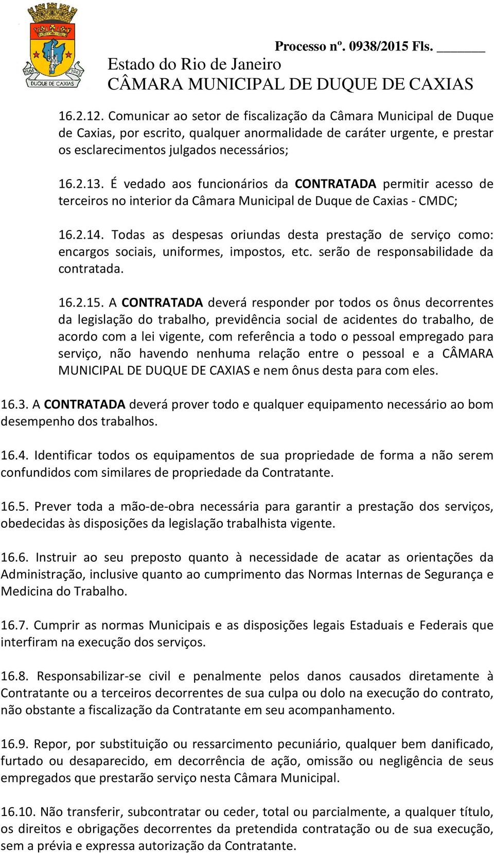 Todas as despesas oriundas desta prestação de serviço como: encargos sociais, uniformes, impostos, etc. serão de responsabilidade da contratada. 16.2.15.