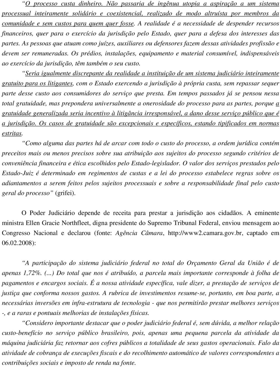 A realidade é a necessidade de despender recursos financeiros, quer para o exercício da jurisdição pelo Estado, quer para a defesa dos interesses das partes.