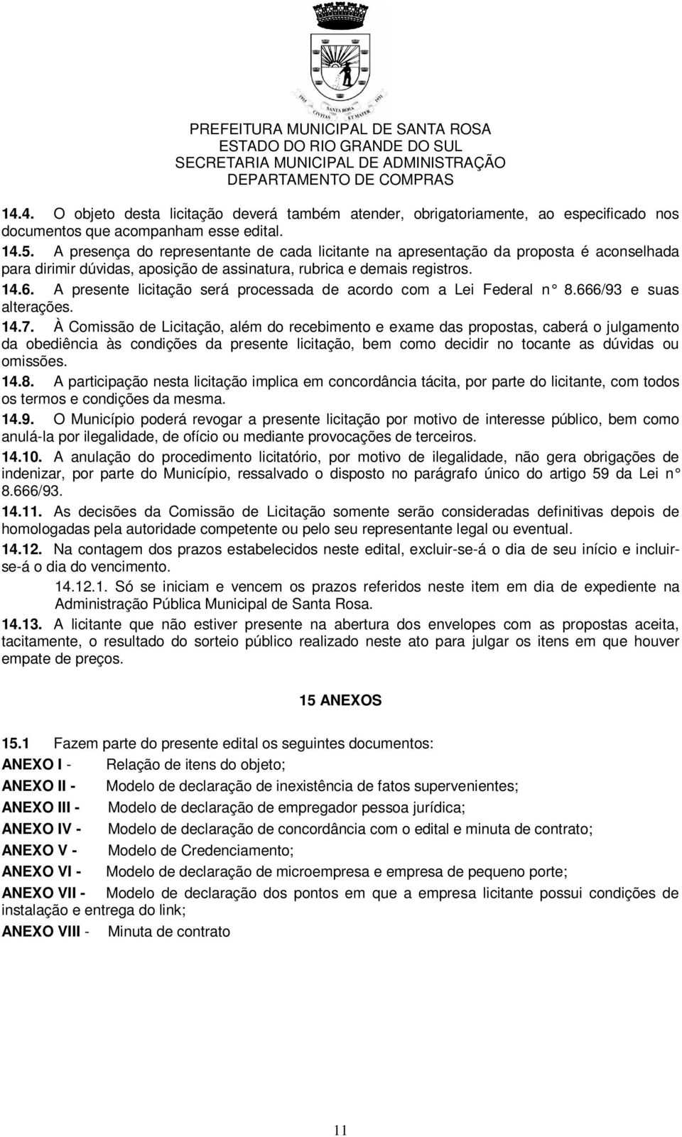 A presente licitação será processada de acordo com a Lei Federal n 8.666/93 e suas alterações. 14.7.