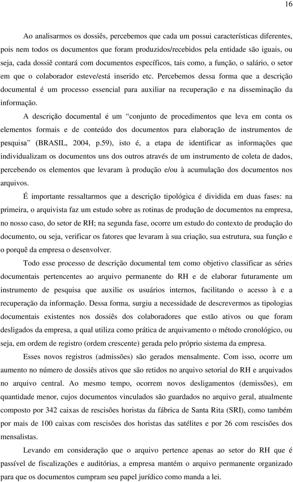 Percebemos dessa forma que a descrição documental é um processo essencial para auxiliar na recuperação e na disseminação da informação.