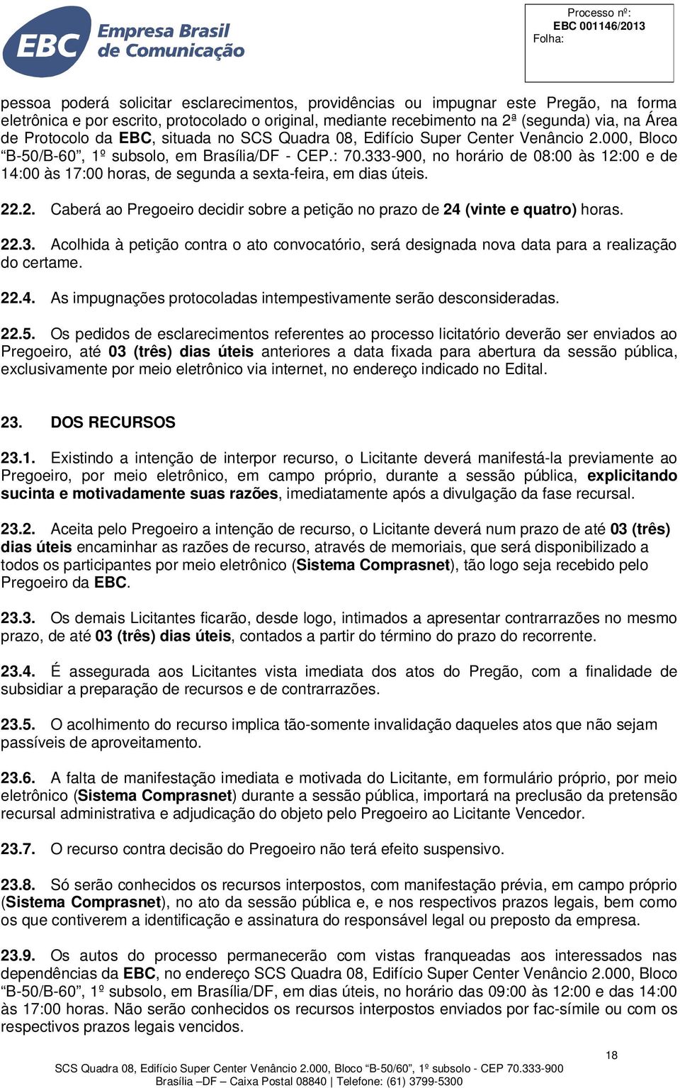 333-900, no horário de 08:00 às 12:00 e de 14:00 às 17:00 horas, de segunda a sexta-feira, em dias úteis. 22.2. Caberá ao Pregoeiro decidir sobre a petição no prazo de 24 (vinte e quatro) horas. 22.3. Acolhida à petição contra o ato convocatório, será designada nova data para a realização do certame.