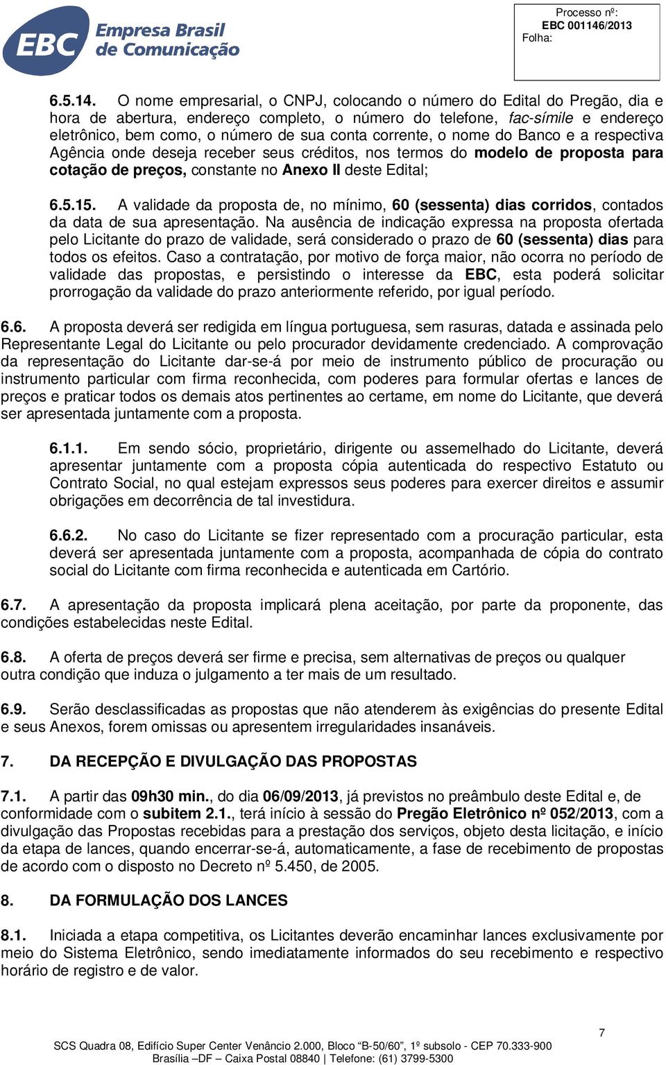 corrente, o nome do Banco e a respectiva Agência onde deseja receber seus créditos, nos termos do modelo de proposta para cotação de preços, constante no Anexo II deste Edital; 6.5.15.