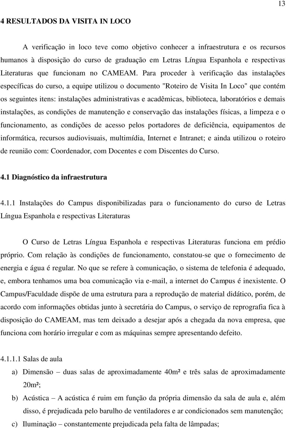 Para proceder à verificação das instalações específicas do curso, a equipe utilizou o documento "Roteiro de Visita In Loco" que contém os seguintes itens: instalações administrativas e acadêmicas,