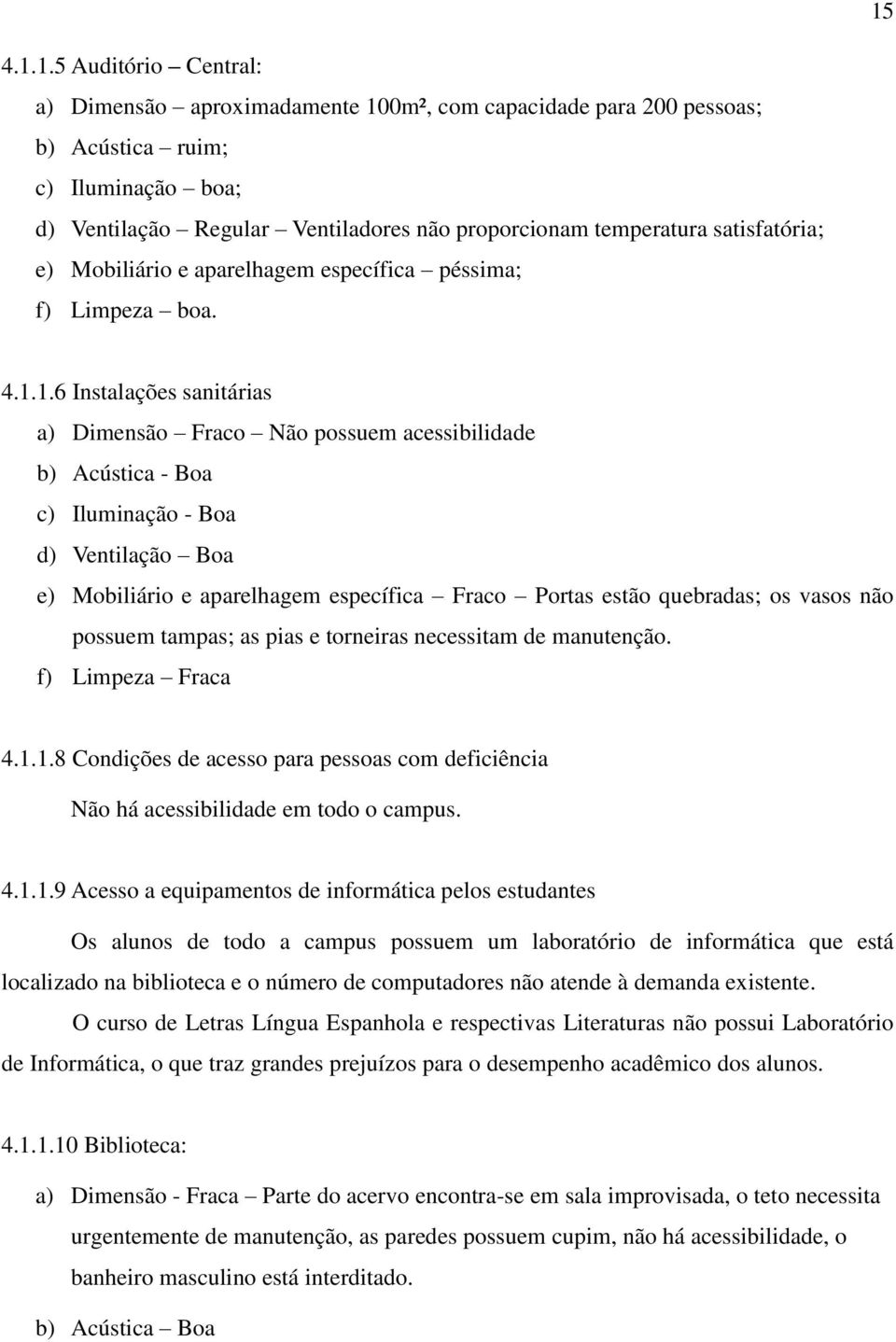 1.6 Instalações sanitárias a) Dimensão Fraco Não possuem acessibilidade b) Acústica - Boa c) Iluminação - Boa d) Ventilação Boa e) Mobiliário e aparelhagem específica Fraco Portas estão quebradas; os