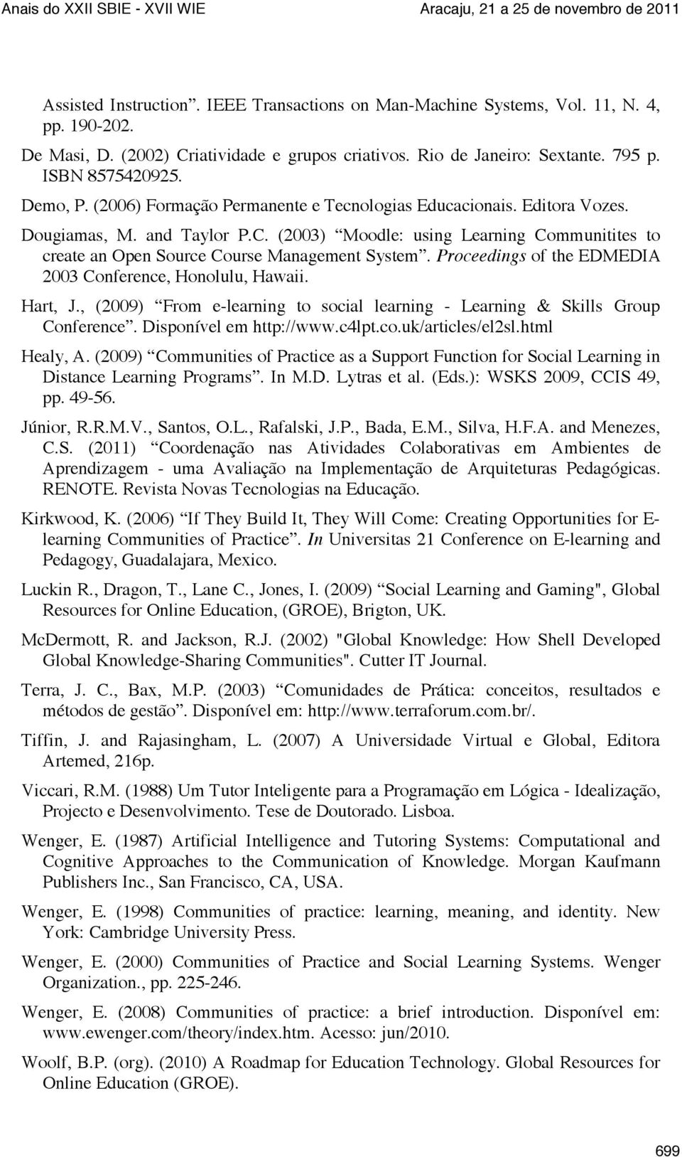 (2003) Moodle: using Learning Communitites to create an Open Source Course Management System. Proceedings of the EDMEDIA 2003 Conference, Honolulu, Hawaii. Hart, J.