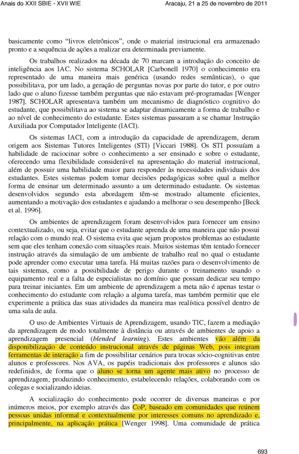 No sistema SCHOLAR [Carbonell 1970] o conhecimento era representado de uma maneira mais genérica (usando redes semânticas), o que possibilitava, por um lado, a geração de perguntas novas por parte do