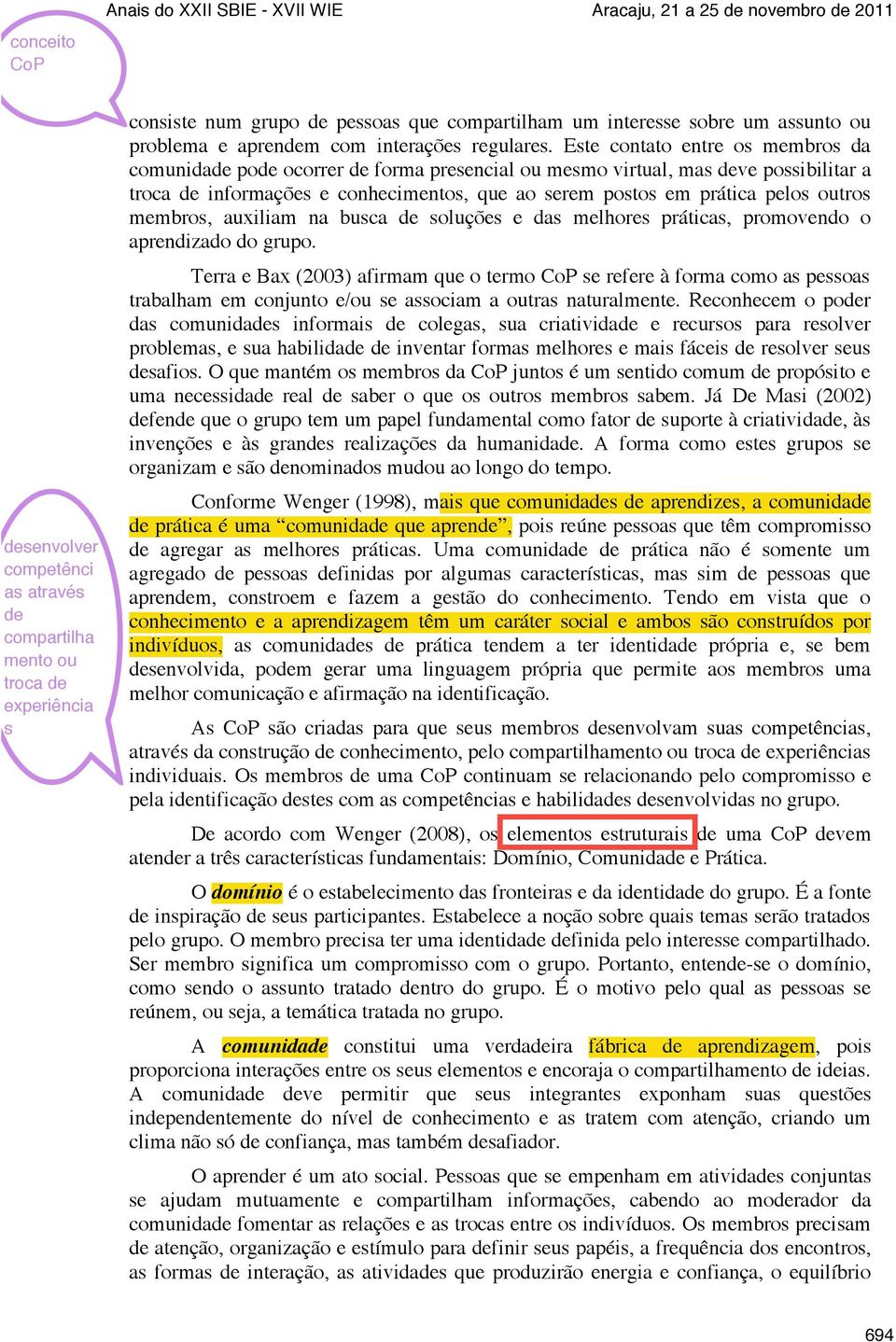 Este contato entre os membros da comunidade pode ocorrer de forma presencial ou mesmo virtual, mas deve possibilitar a troca de informações e conhecimentos, que ao serem postos em prática pelos