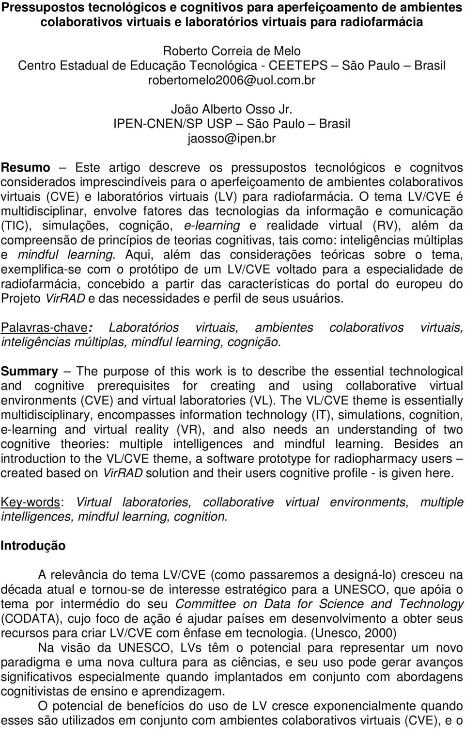 br Resumo Este artigo descreve os pressupostos tecnológicos e cognitvos considerados imprescindíveis para o aperfeiçoamento de ambientes colaborativos virtuais (CVE) e laboratórios virtuais (LV) para