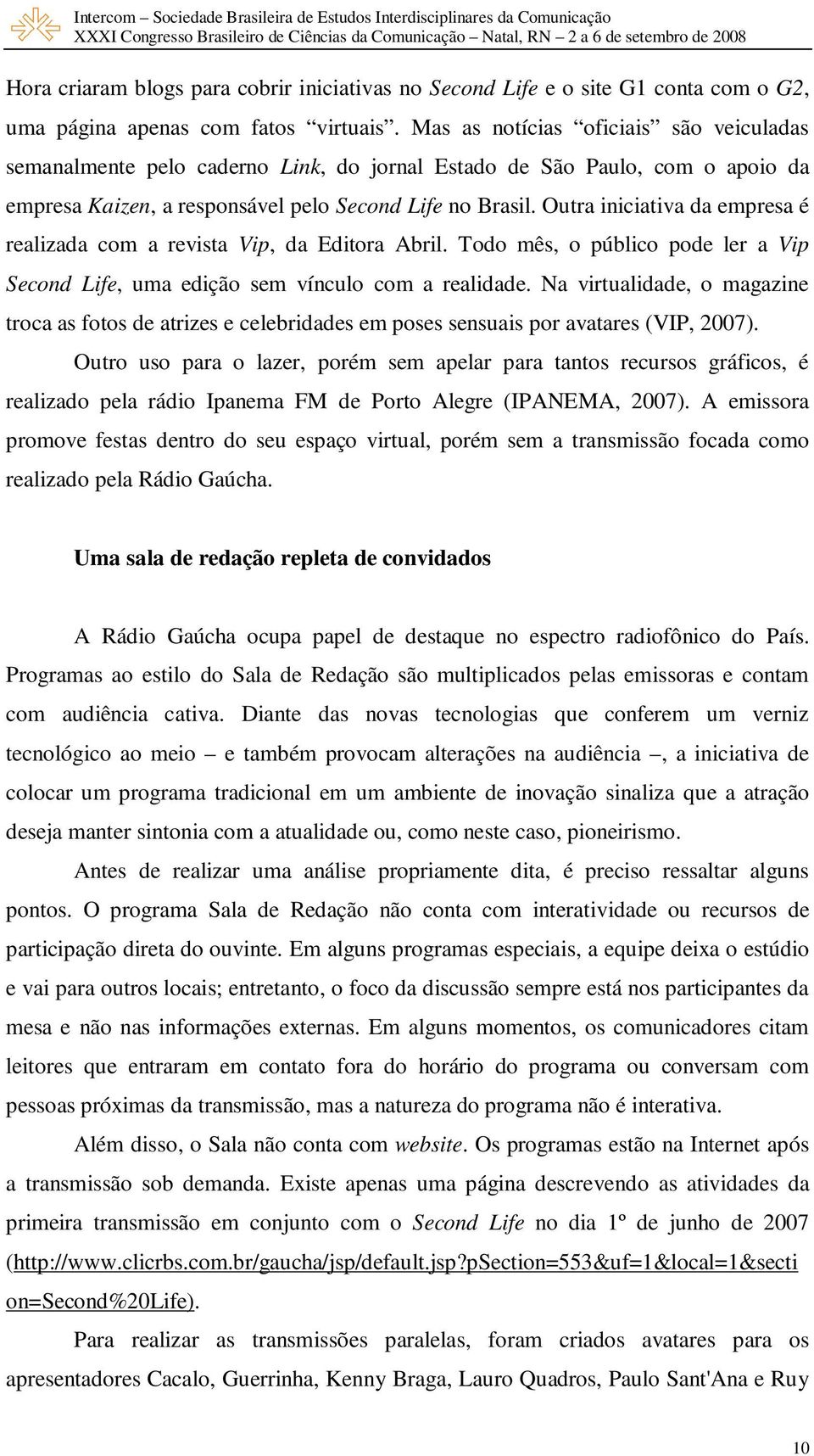 Outra iniciativa da empresa é realizada com a revista Vip, da Editora Abril. Todo mês, o público pode ler a Vip Second Life, uma edição sem vínculo com a realidade.