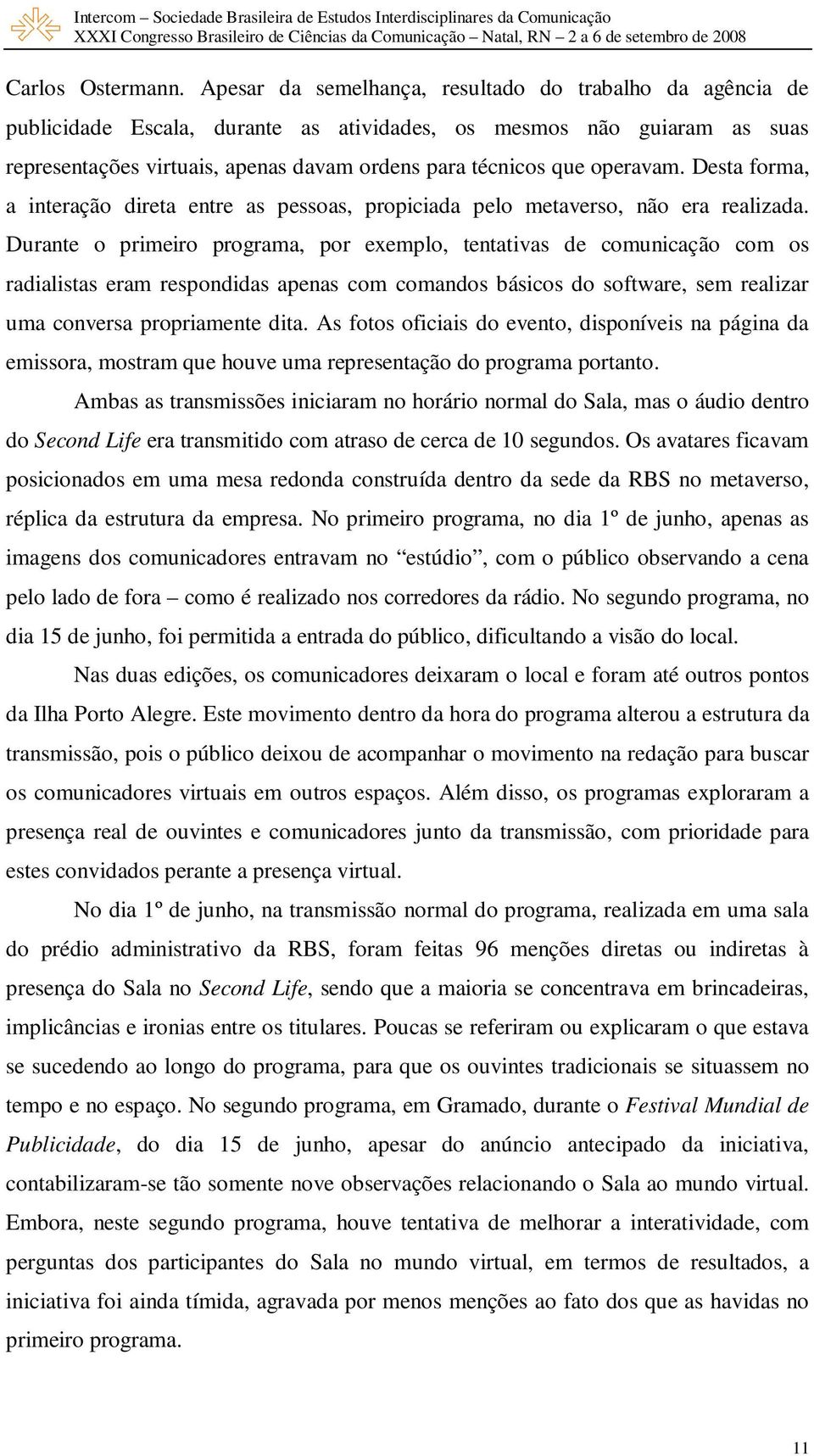 operavam. Desta forma, a interação direta entre as pessoas, propiciada pelo metaverso, não era realizada.