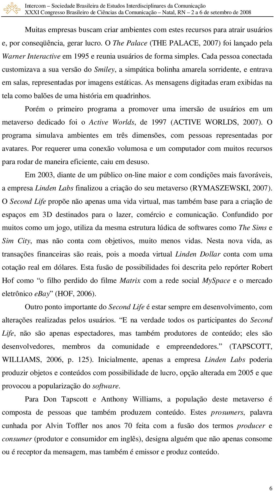 Cada pessoa conectada customizava a sua versão do Smiley, a simpática bolinha amarela sorridente, e entrava em salas, representadas por imagens estáticas.