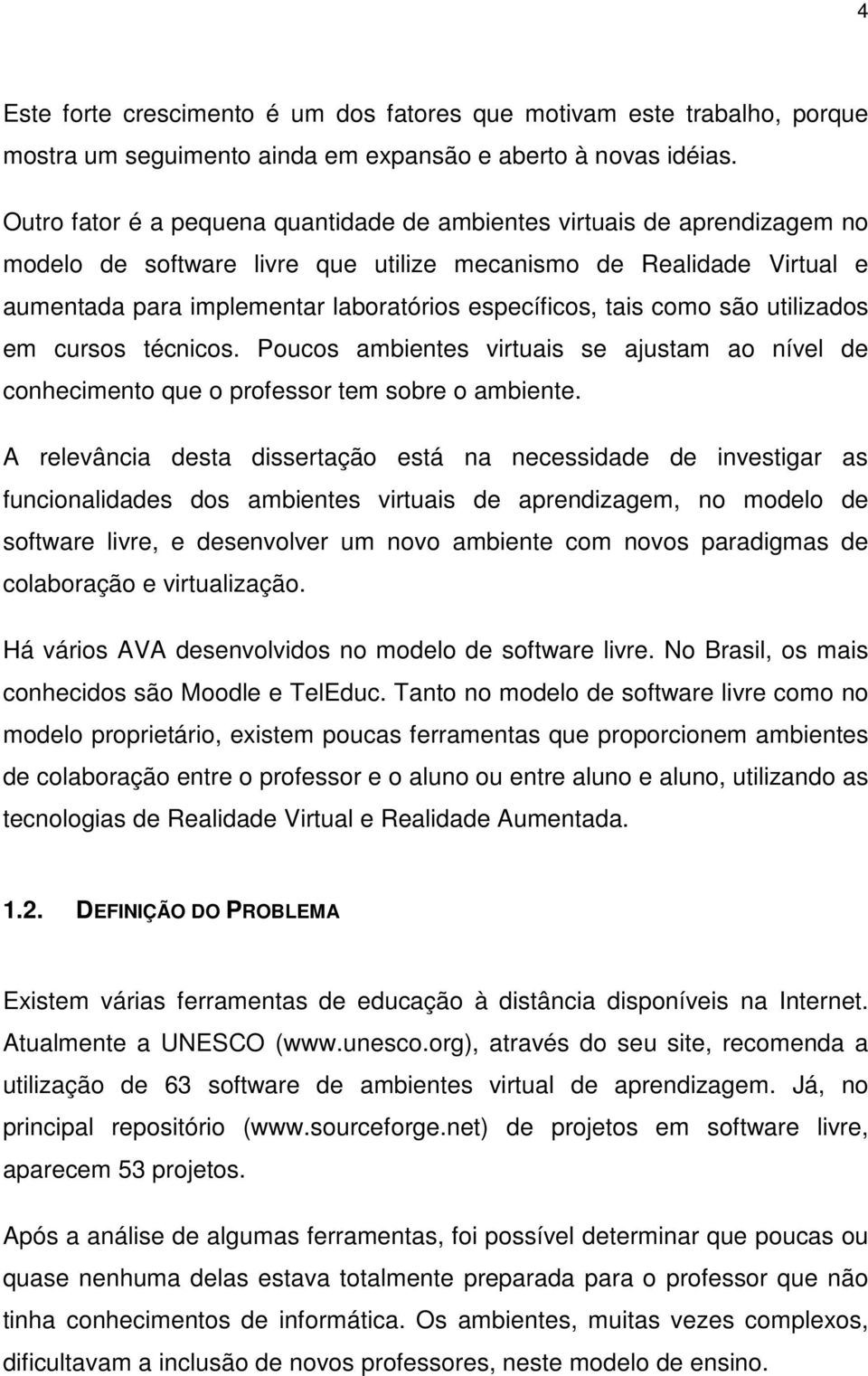 tais como são utilizados em cursos técnicos. Poucos ambientes virtuais se ajustam ao nível de conhecimento que o professor tem sobre o ambiente.