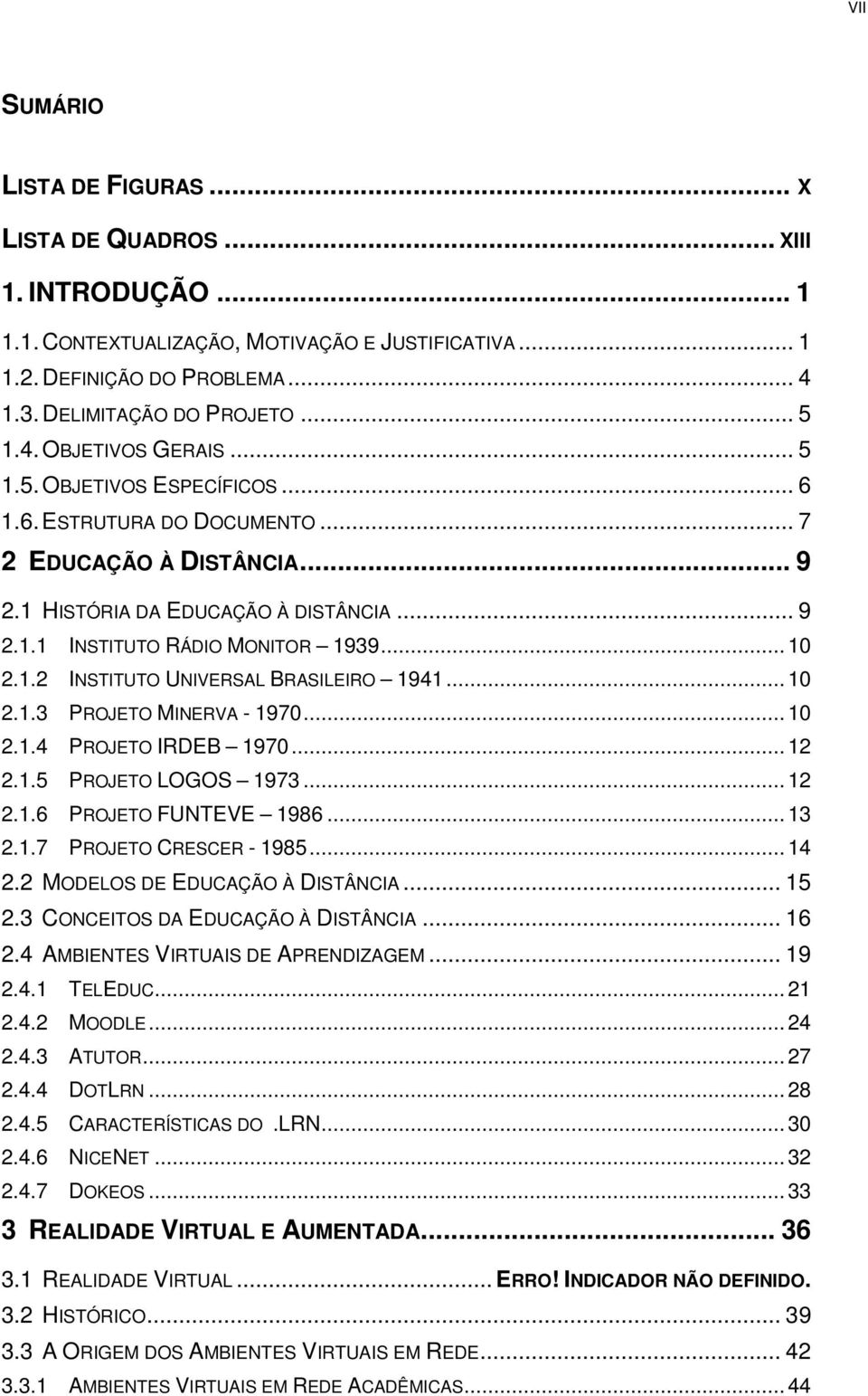 .. 10 2.1.2 INSTITUTO UNIVERSAL BRASILEIRO 1941... 10 2.1.3 PROJETO MINERVA - 1970... 10 2.1.4 PROJETO IRDEB 1970... 12 2.1.5 PROJETO LOGOS 1973... 12 2.1.6 PROJETO FUNTEVE 1986... 13 2.1.7 PROJETO CRESCER - 1985.