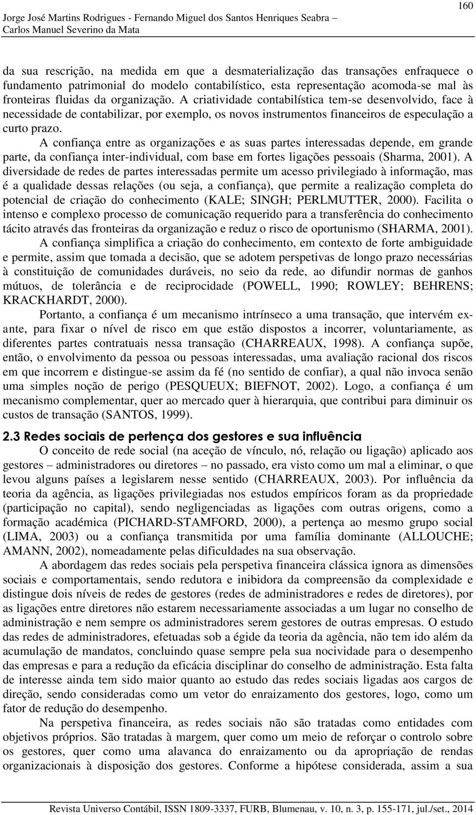 A criatividade contabilística tem-se desenvolvido, face à necessidade de contabilizar, por exemplo, os novos instrumentos financeiros de especulação a curto prazo.