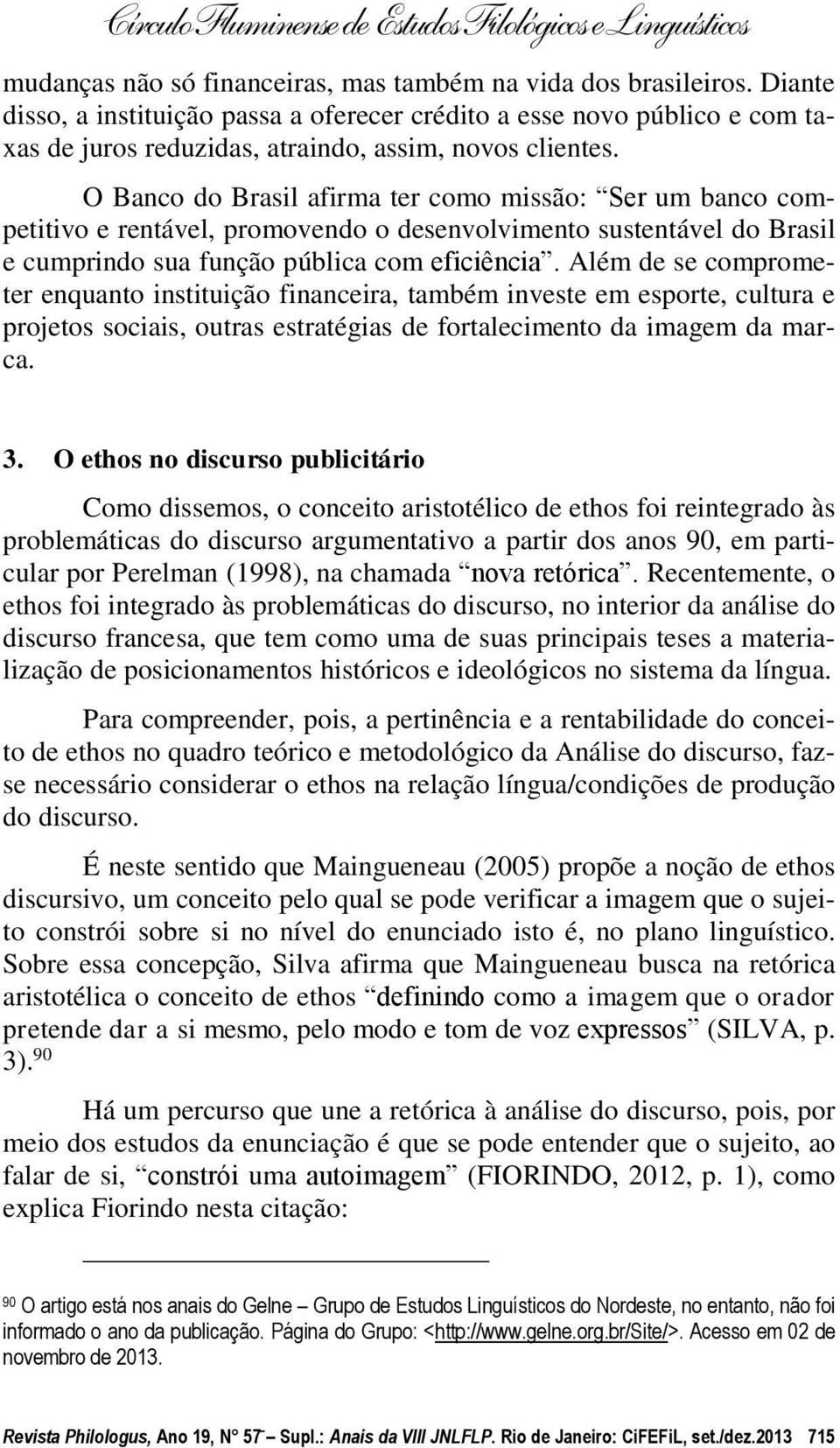 O Banco do Brasil afirma ter como missão: Ser um banco competitivo e rentável, promovendo o desenvolvimento sustentável do Brasil e cumprindo sua função pública com eficiência.