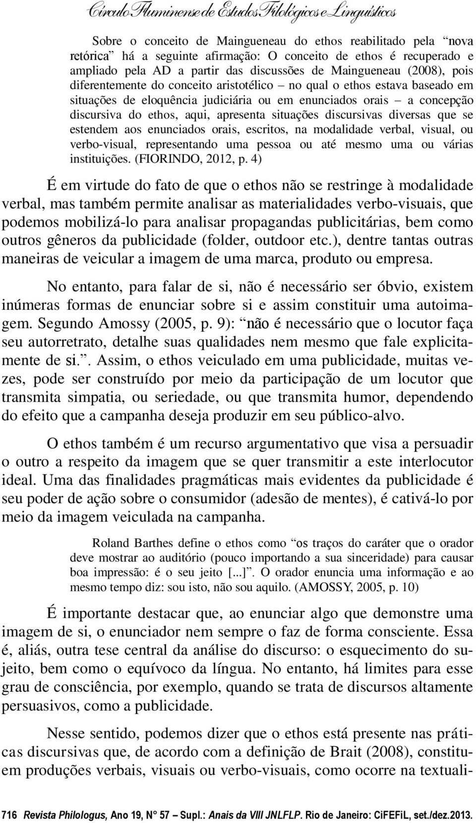 discursivas diversas que se estendem aos enunciados orais, escritos, na modalidade verbal, visual, ou verbo-visual, representando uma pessoa ou até mesmo uma ou várias instituições.