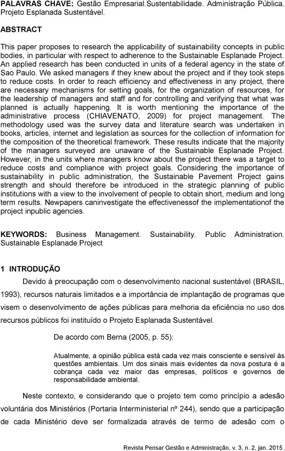 An applied research has been conducted in units of a federal agency in the state of Sao Paulo. We asked managers if they knew about the project and if they took steps to reduce costs.