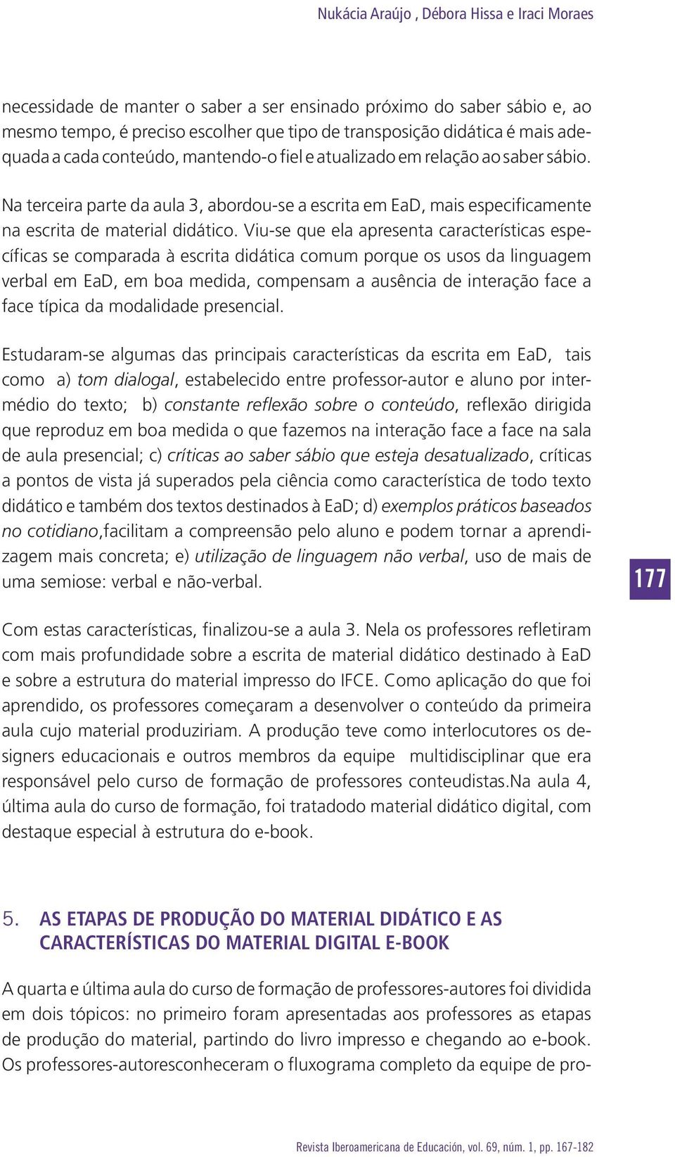 Viu-se que ela apresenta características específicas se comparada à escrita didática comum porque os usos da linguagem verbal em EaD, em boa medida, compensam a ausência de interação face a face