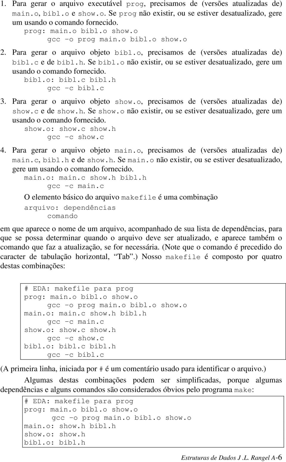 o não existir, ou se estiver desatualizado, gere um usando o comando fornecido. bibl.o: bibl.c bibl.h 3. Para gerar o arquivo objeto show.o, precisamos de (versões atualizadas de) show.c e de show.h. Se show.